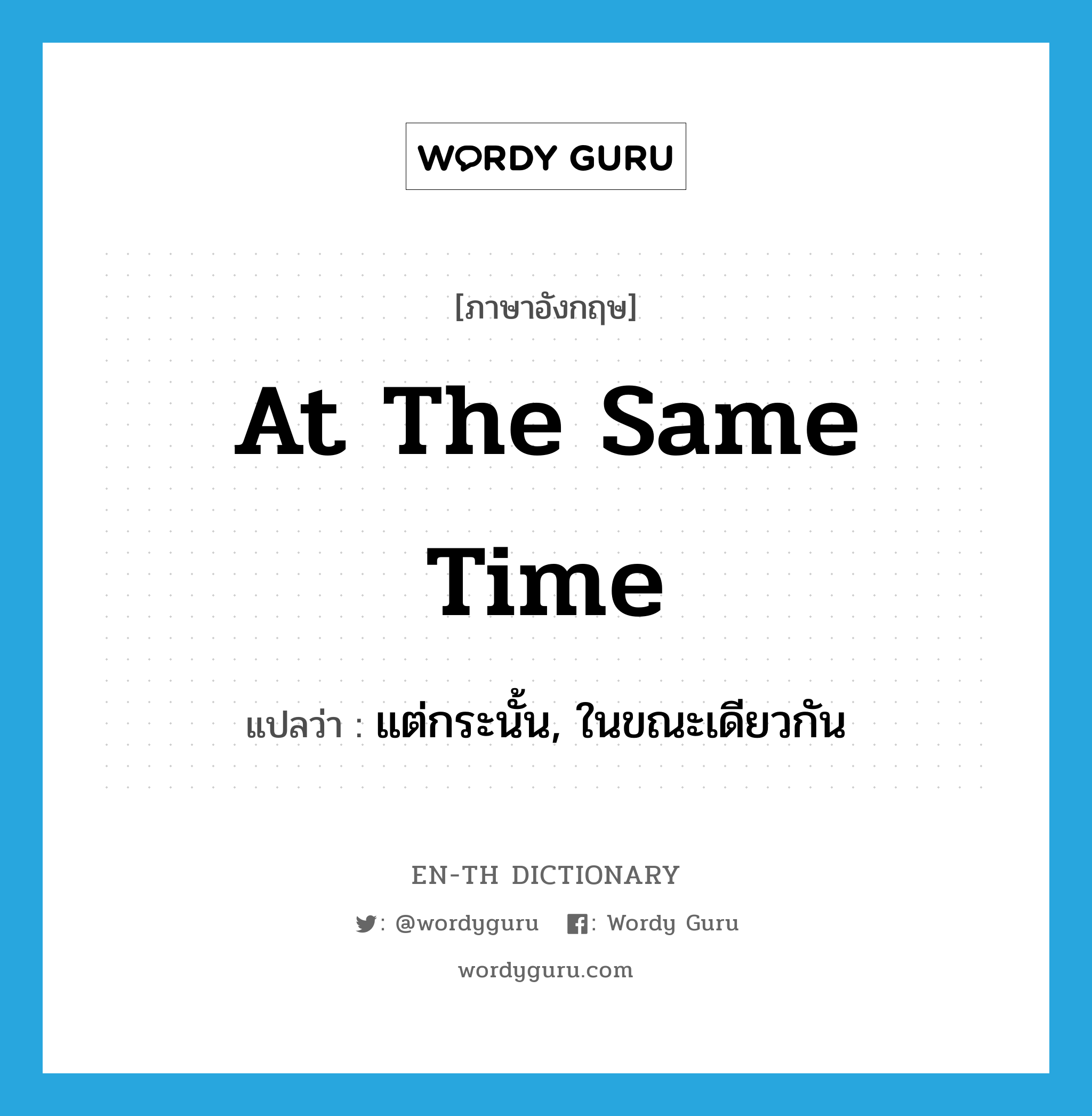 at the same time แปลว่า?, คำศัพท์ภาษาอังกฤษ at the same time แปลว่า แต่กระนั้น, ในขณะเดียวกัน ประเภท IDM หมวด IDM