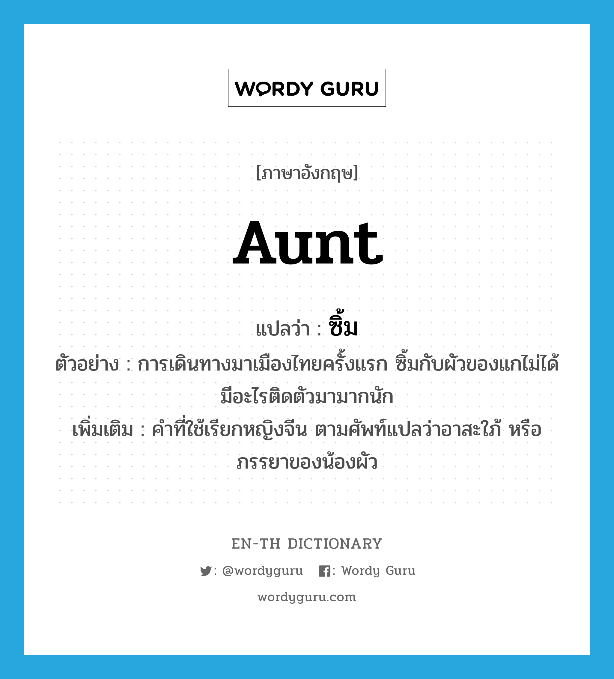 aunt แปลว่า?, คำศัพท์ภาษาอังกฤษ aunt แปลว่า ซิ้ม ประเภท N ตัวอย่าง การเดินทางมาเมืองไทยครั้งแรก ซิ้มกับผัวของแกไม่ได้มีอะไรติดตัวมามากนัก เพิ่มเติม คำที่ใช้เรียกหญิงจีน ตามศัพท์แปลว่าอาสะใภ้ หรือภรรยาของน้องผัว หมวด N