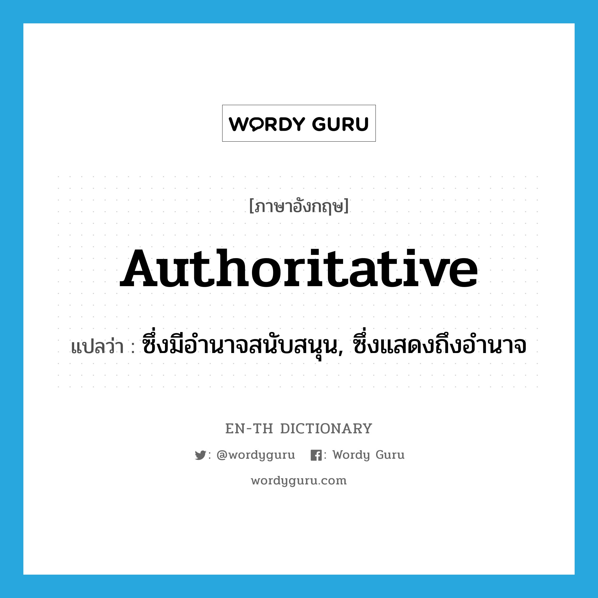 authoritative แปลว่า?, คำศัพท์ภาษาอังกฤษ authoritative แปลว่า ซึ่งมีอำนาจสนับสนุน, ซึ่งแสดงถึงอำนาจ ประเภท ADJ หมวด ADJ