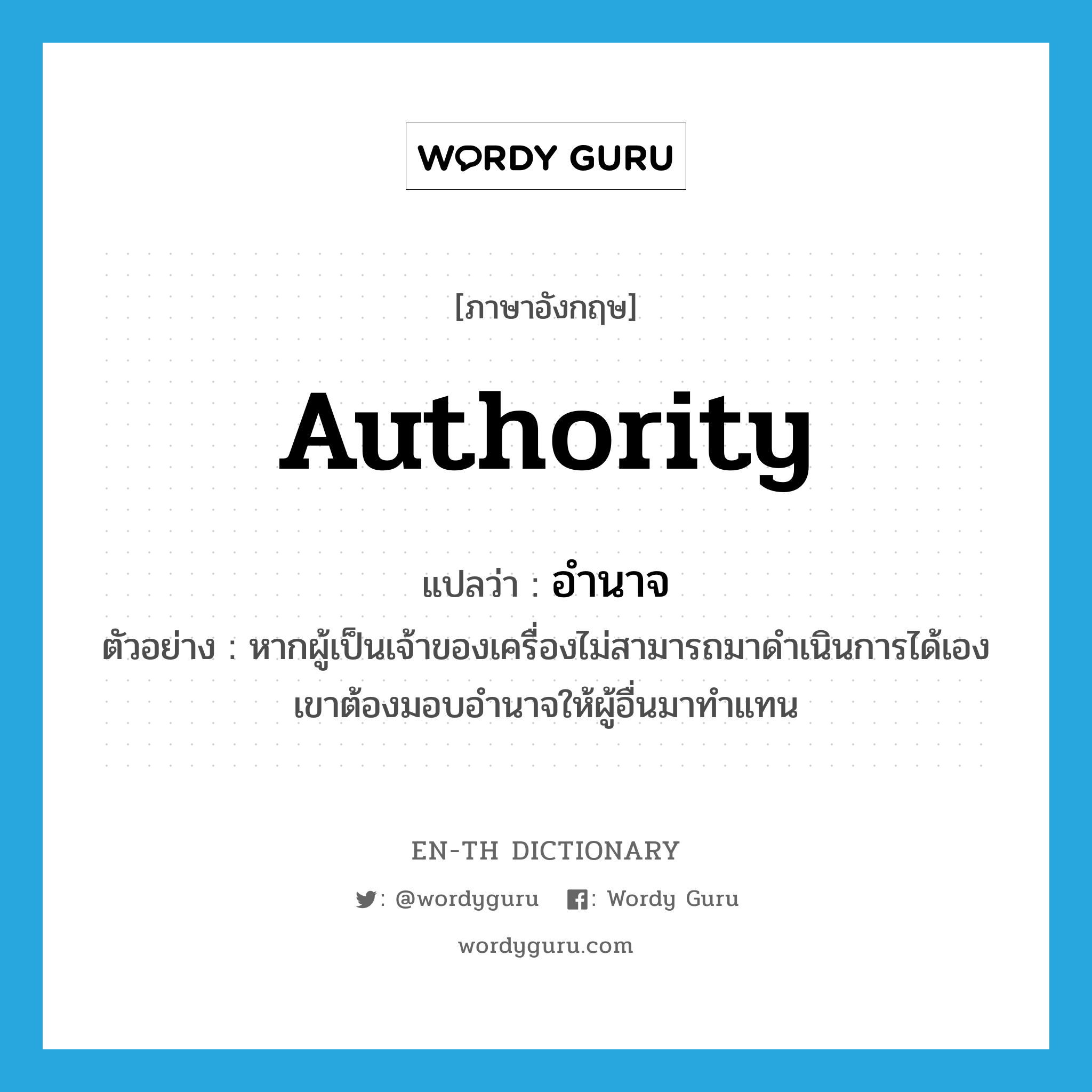 authority แปลว่า?, คำศัพท์ภาษาอังกฤษ authority แปลว่า อำนาจ ประเภท N ตัวอย่าง หากผู้เป็นเจ้าของเครื่องไม่สามารถมาดำเนินการได้เอง เขาต้องมอบอำนาจให้ผู้อื่นมาทำแทน หมวด N