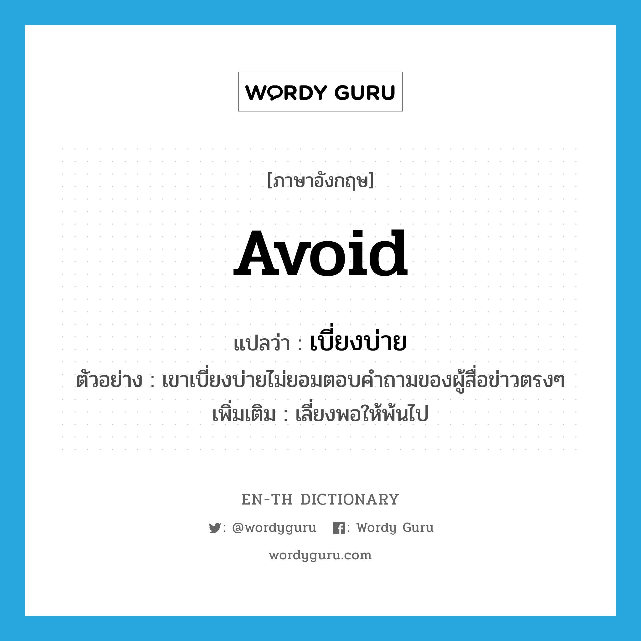 avoid แปลว่า?, คำศัพท์ภาษาอังกฤษ avoid แปลว่า เบี่ยงบ่าย ประเภท V ตัวอย่าง เขาเบี่ยงบ่ายไม่ยอมตอบคำถามของผู้สื่อข่าวตรงๆ เพิ่มเติม เลี่ยงพอให้พ้นไป หมวด V