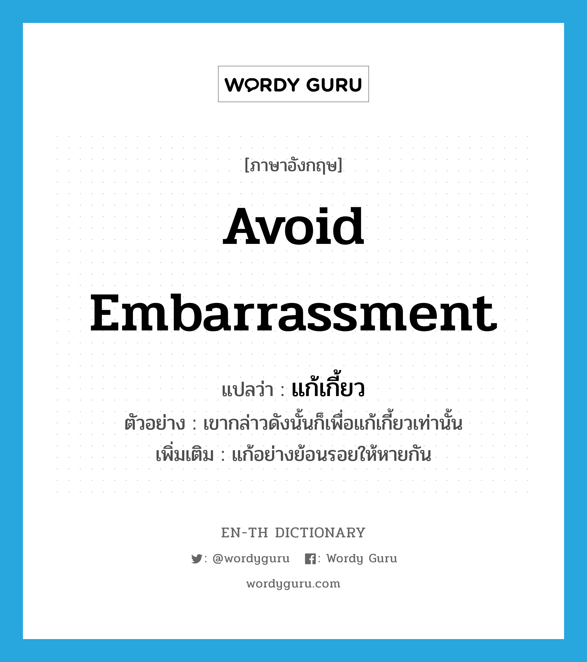 avoid embarrassment แปลว่า?, คำศัพท์ภาษาอังกฤษ avoid embarrassment แปลว่า แก้เกี้ยว ประเภท V ตัวอย่าง เขากล่าวดังนั้นก็เพื่อแก้เกี้ยวเท่านั้น เพิ่มเติม แก้อย่างย้อนรอยให้หายกัน หมวด V