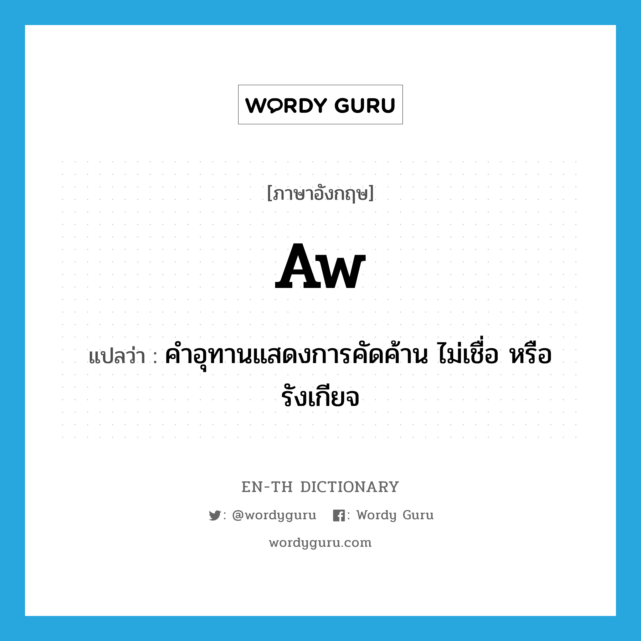 aw แปลว่า?, คำศัพท์ภาษาอังกฤษ aw แปลว่า คำอุทานแสดงการคัดค้าน ไม่เชื่อ หรือรังเกียจ ประเภท INT หมวด INT