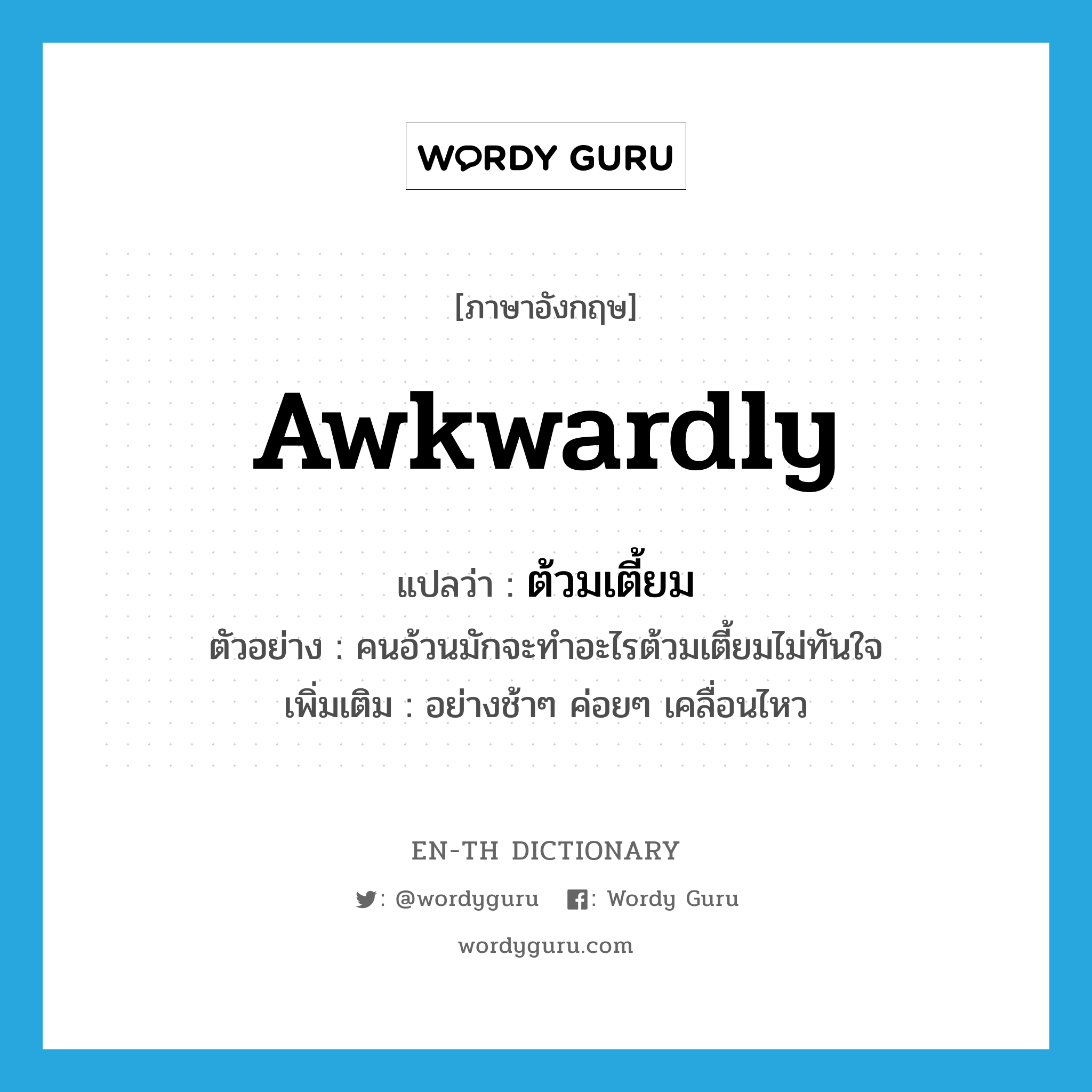 awkwardly แปลว่า?, คำศัพท์ภาษาอังกฤษ awkwardly แปลว่า ต้วมเตี้ยม ประเภท ADV ตัวอย่าง คนอ้วนมักจะทำอะไรต้วมเตี้ยมไม่ทันใจ เพิ่มเติม อย่างช้าๆ ค่อยๆ เคลื่อนไหว หมวด ADV