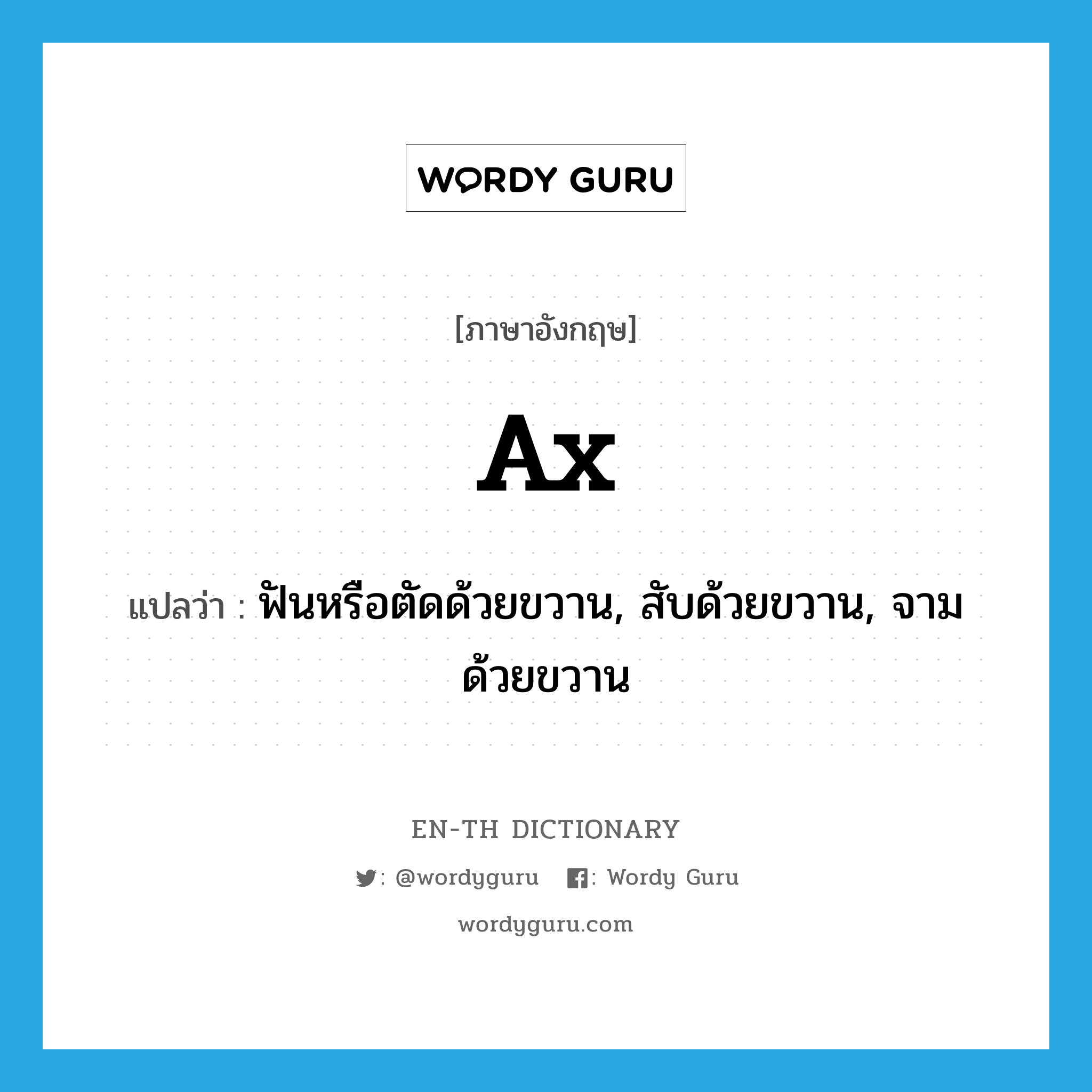 ax แปลว่า? คำศัพท์ในกลุ่มประเภท VT, คำศัพท์ภาษาอังกฤษ ax แปลว่า ฟันหรือตัดด้วยขวาน, สับด้วยขวาน, จามด้วยขวาน ประเภท VT หมวด VT