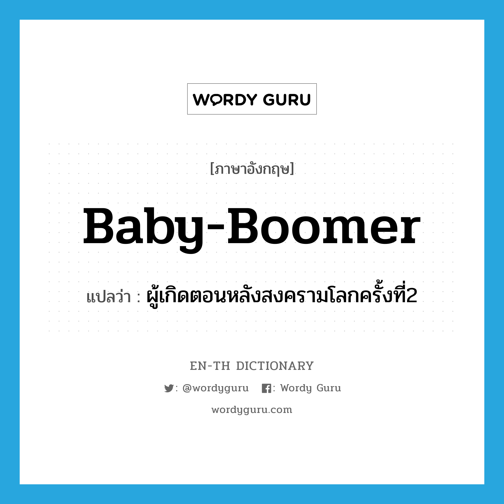 baby boomer แปลว่า?, คำศัพท์ภาษาอังกฤษ baby-boomer แปลว่า ผู้เกิดตอนหลังสงครามโลกครั้งที่2 ประเภท N หมวด N