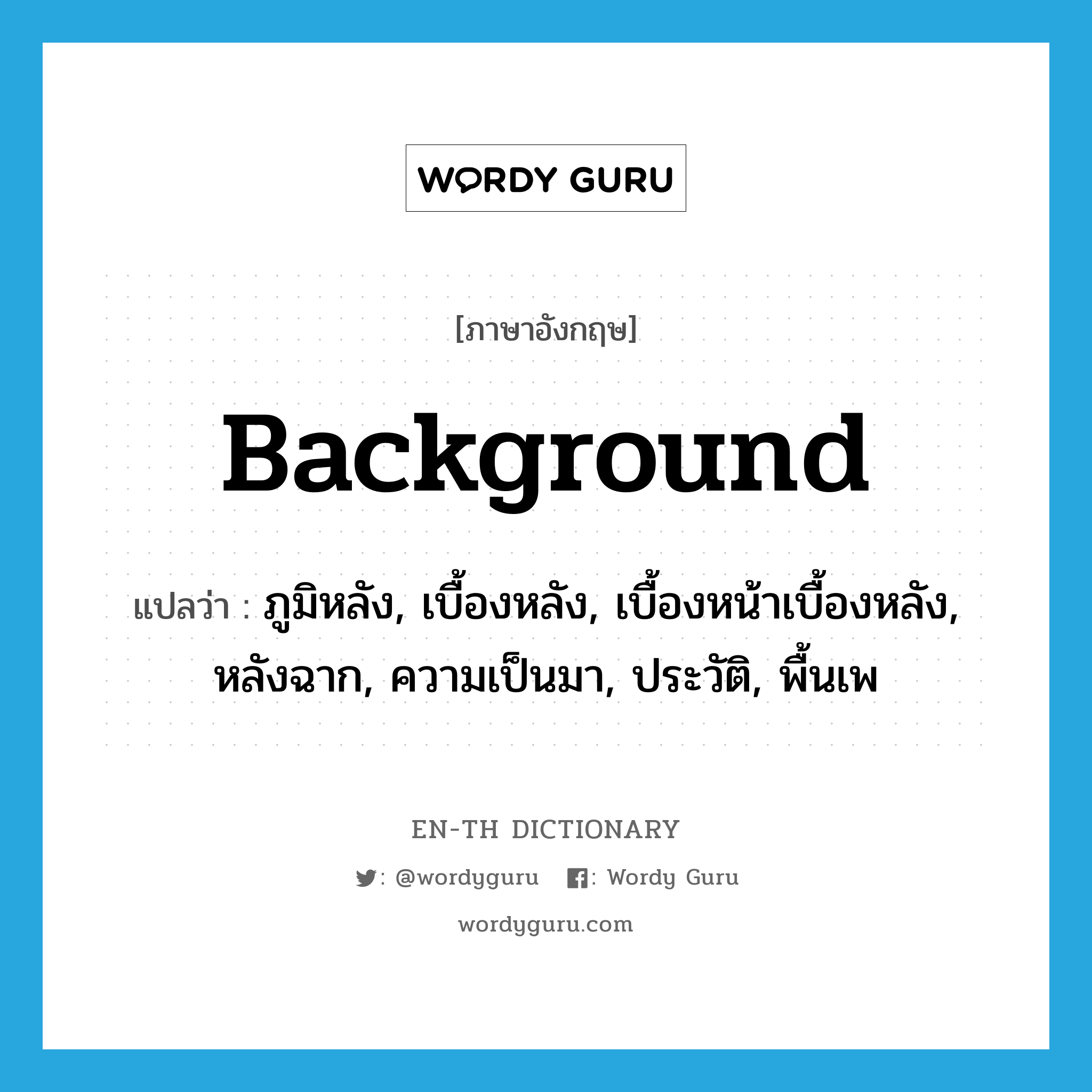 background แปลว่า?, คำศัพท์ภาษาอังกฤษ background แปลว่า ภูมิหลัง, เบื้องหลัง, เบื้องหน้าเบื้องหลัง, หลังฉาก, ความเป็นมา, ประวัติ, พื้นเพ ประเภท N หมวด N