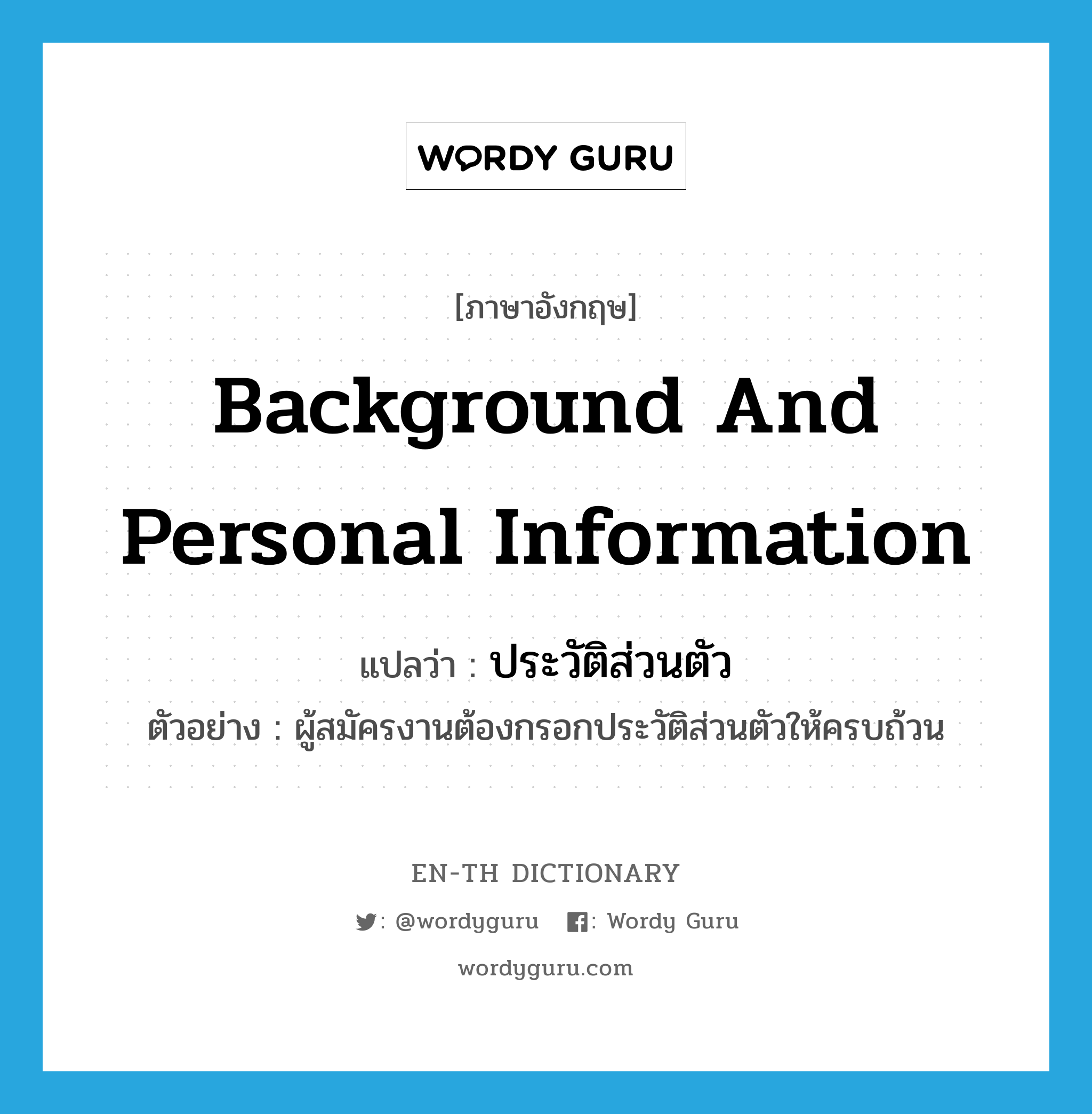 background and personal information แปลว่า?, คำศัพท์ภาษาอังกฤษ background and personal information แปลว่า ประวัติส่วนตัว ประเภท N ตัวอย่าง ผู้สมัครงานต้องกรอกประวัติส่วนตัวให้ครบถ้วน หมวด N