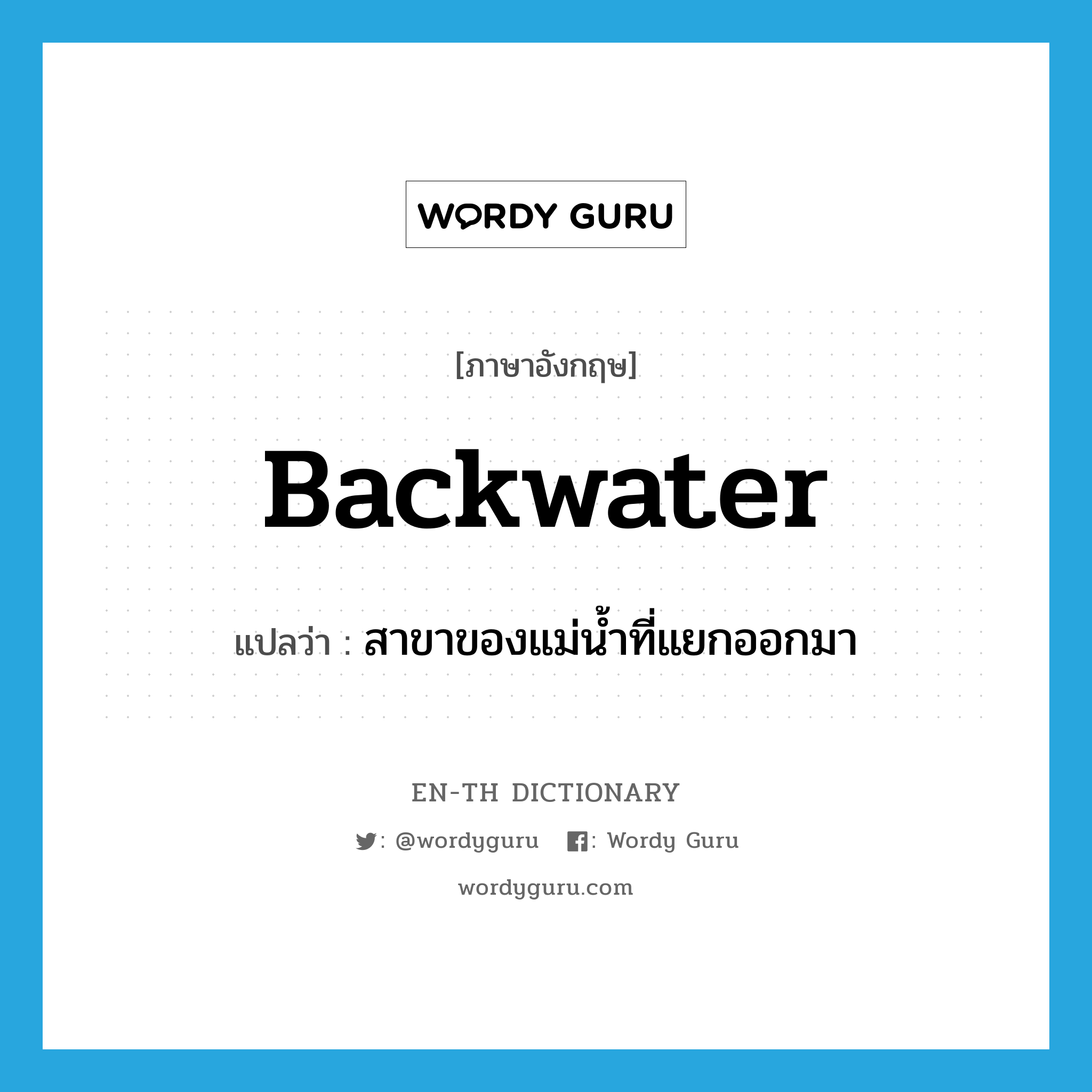 backwater แปลว่า?, คำศัพท์ภาษาอังกฤษ backwater แปลว่า สาขาของแม่น้ำที่แยกออกมา ประเภท N หมวด N