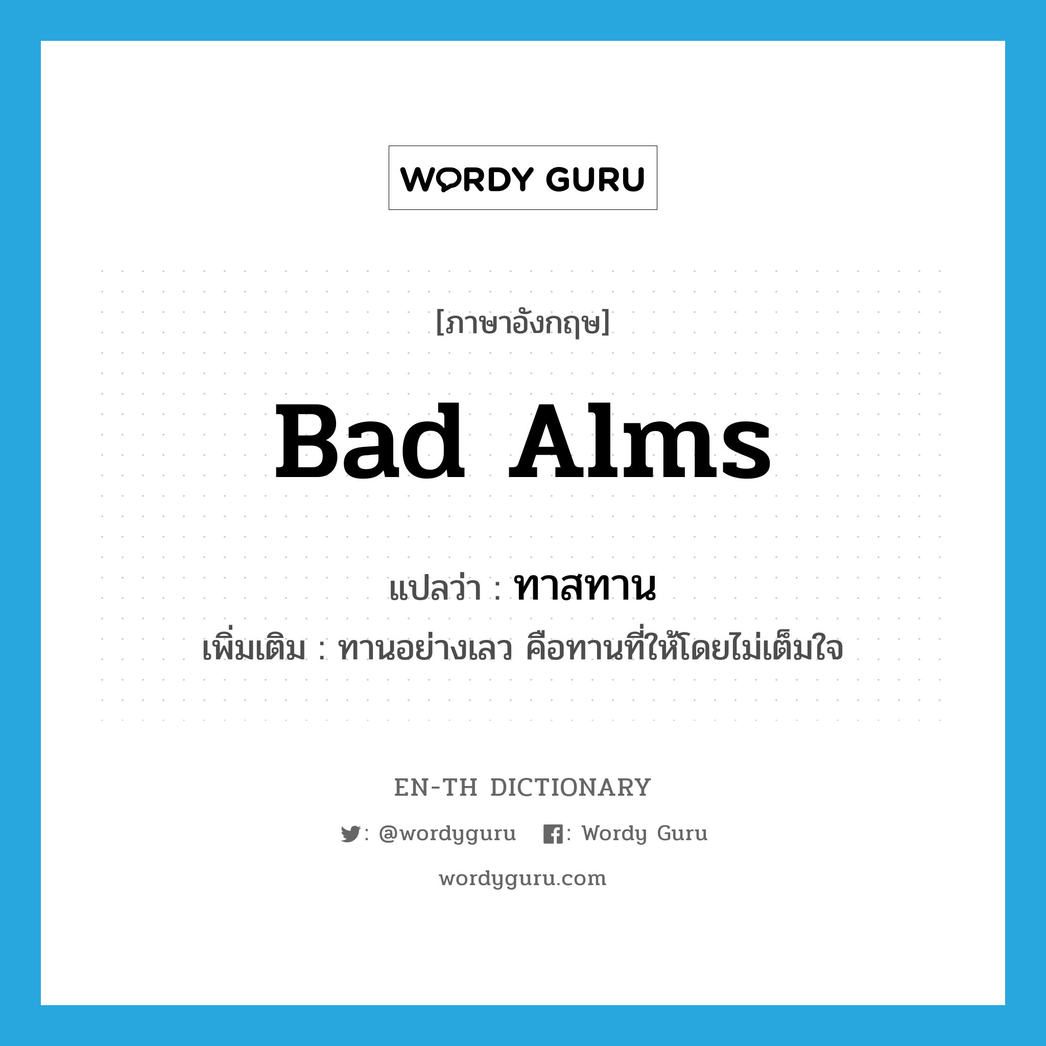 bad alms แปลว่า?, คำศัพท์ภาษาอังกฤษ bad alms แปลว่า ทาสทาน ประเภท N เพิ่มเติม ทานอย่างเลว คือทานที่ให้โดยไม่เต็มใจ หมวด N