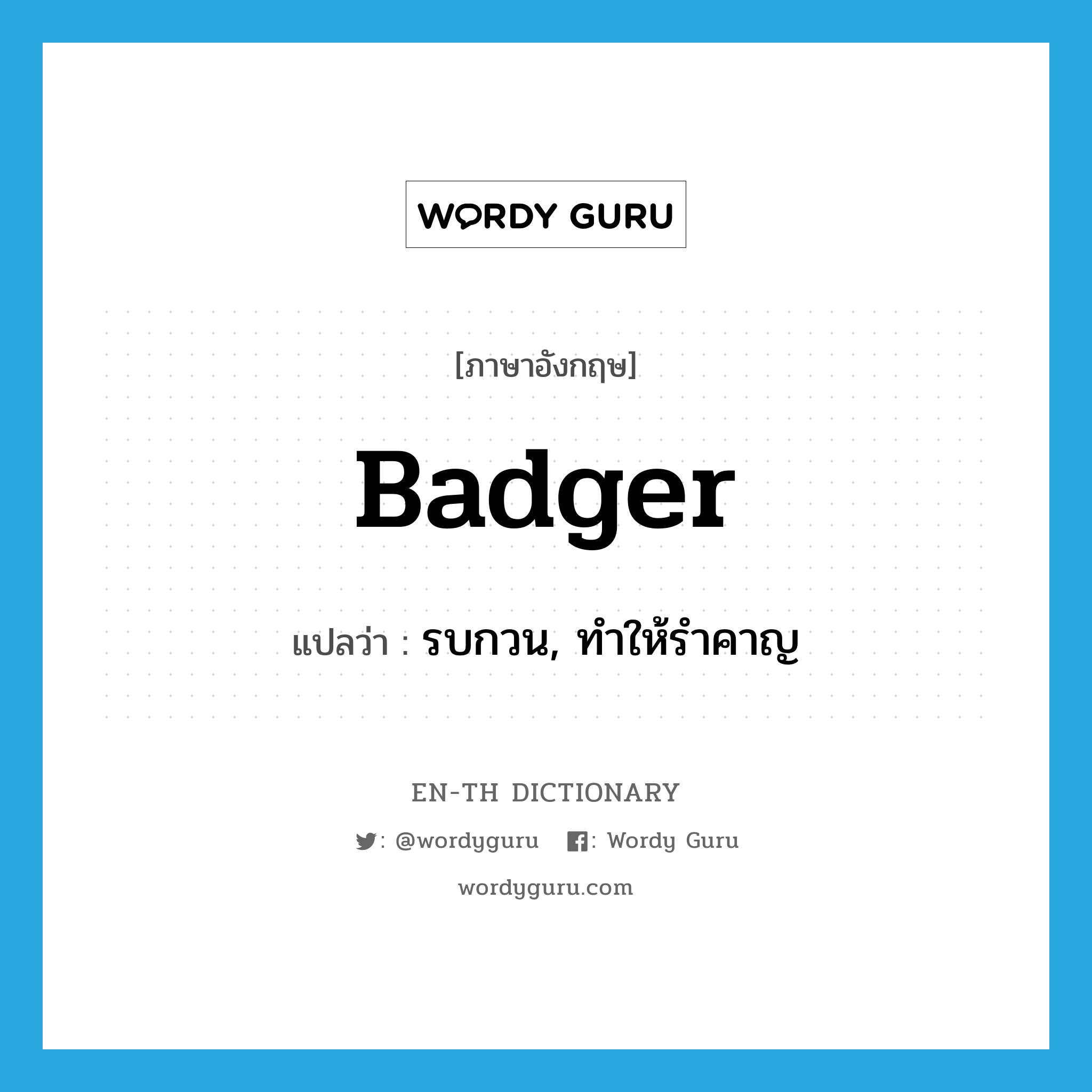 badger แปลว่า?, คำศัพท์ภาษาอังกฤษ badger แปลว่า รบกวน, ทำให้รำคาญ ประเภท VT หมวด VT