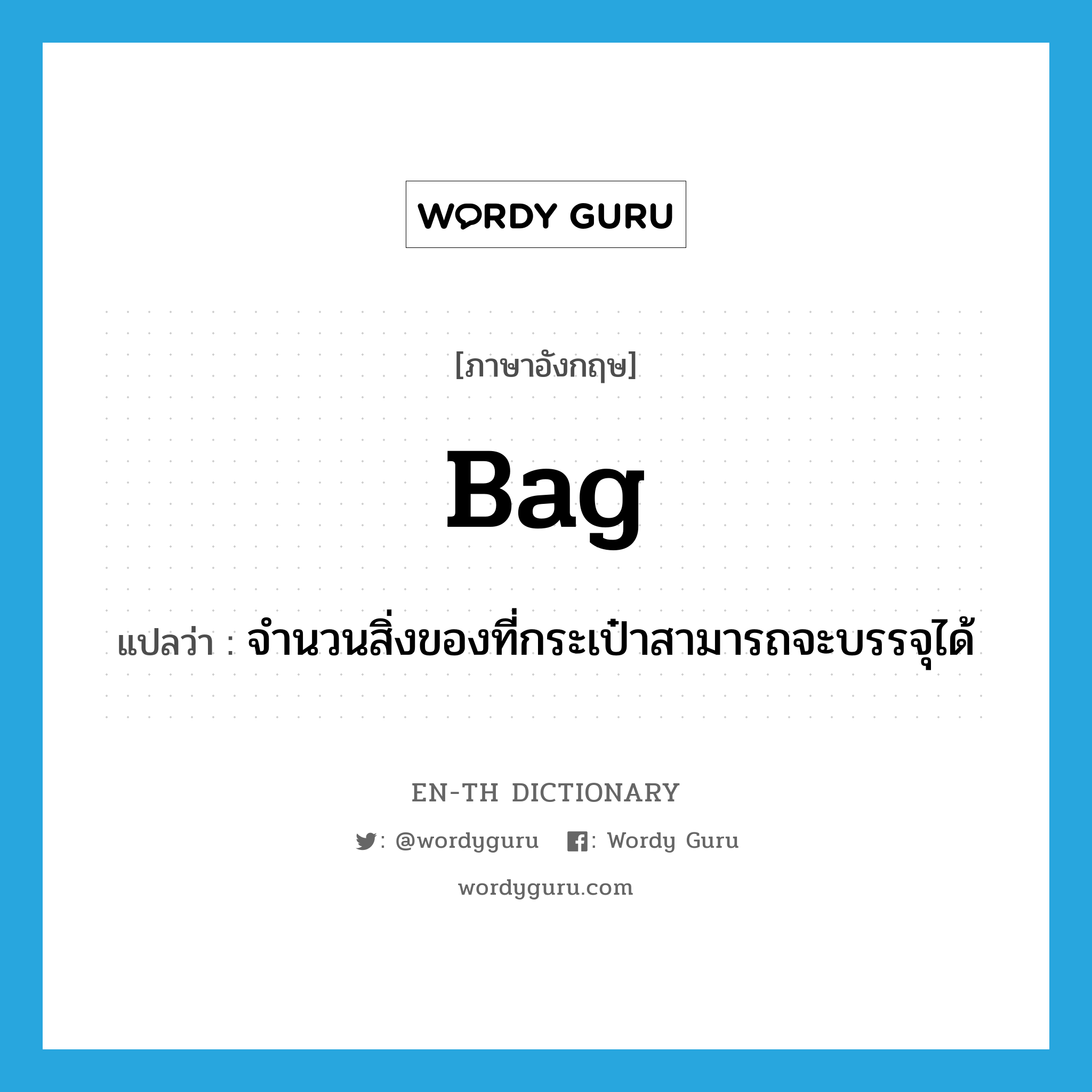 bag แปลว่า?, คำศัพท์ภาษาอังกฤษ bag แปลว่า จำนวนสิ่งของที่กระเป๋าสามารถจะบรรจุได้ ประเภท N หมวด N