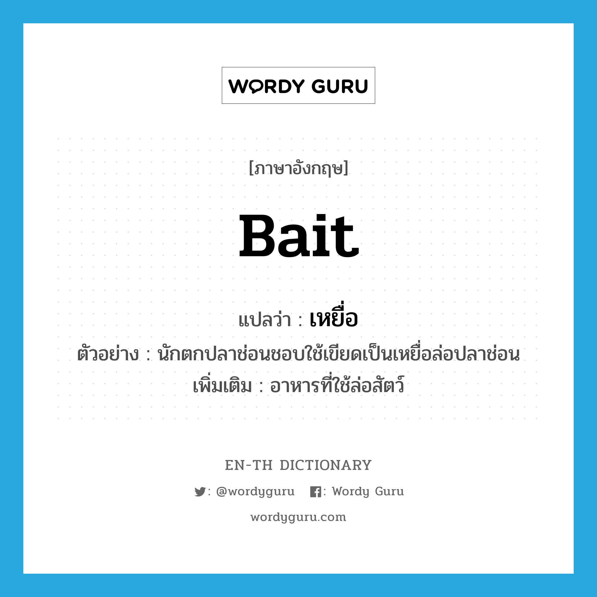 bait แปลว่า?, คำศัพท์ภาษาอังกฤษ bait แปลว่า เหยื่อ ประเภท N ตัวอย่าง นักตกปลาช่อนชอบใช้เขียดเป็นเหยื่อล่อปลาช่อน เพิ่มเติม อาหารที่ใช้ล่อสัตว์ หมวด N