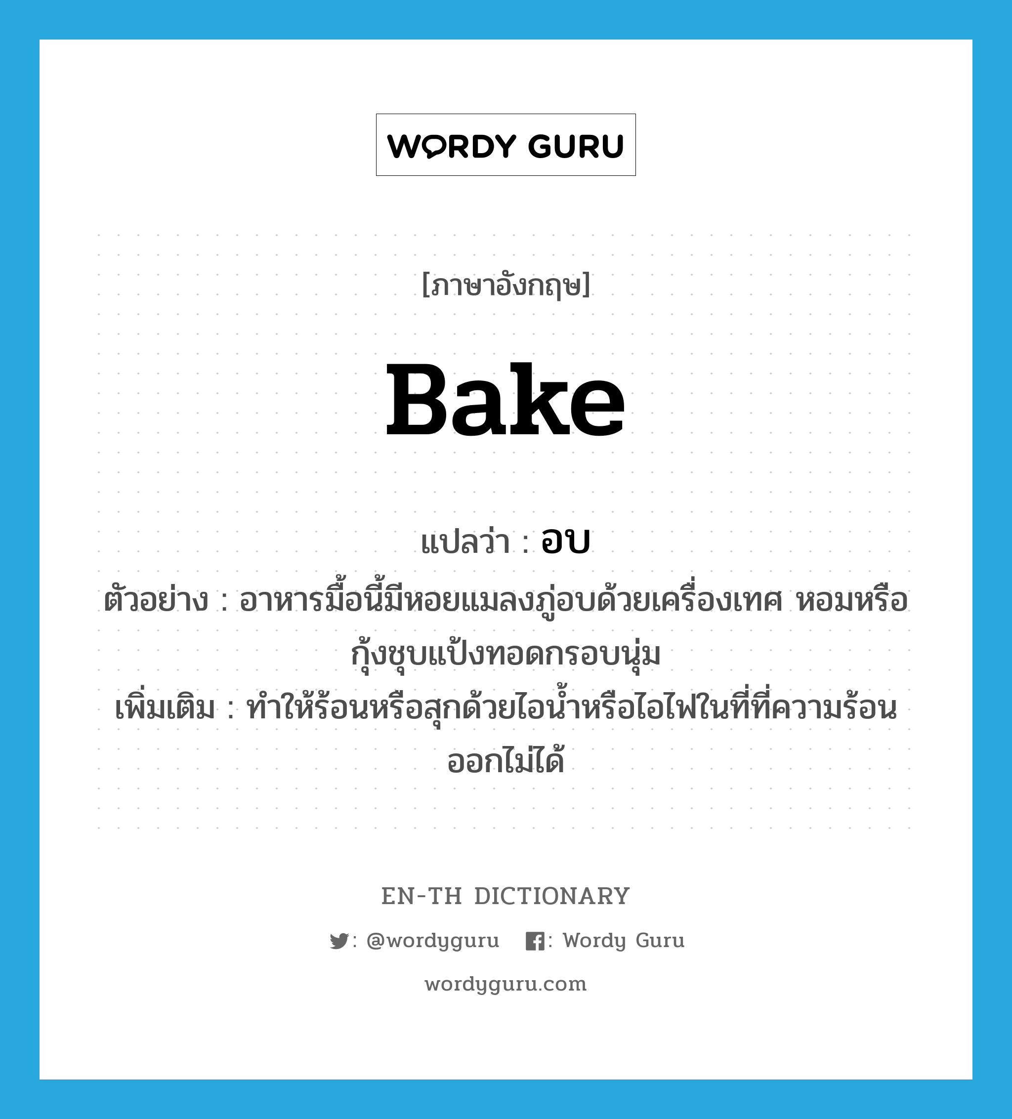 bake แปลว่า?, คำศัพท์ภาษาอังกฤษ bake แปลว่า อบ ประเภท V ตัวอย่าง อาหารมื้อนี้มีหอยแมลงภู่อบด้วยเครื่องเทศ หอมหรือกุ้งชุบแป้งทอดกรอบนุ่ม เพิ่มเติม ทำให้ร้อนหรือสุกด้วยไอน้ำหรือไอไฟในที่ที่ความร้อนออกไม่ได้ หมวด V