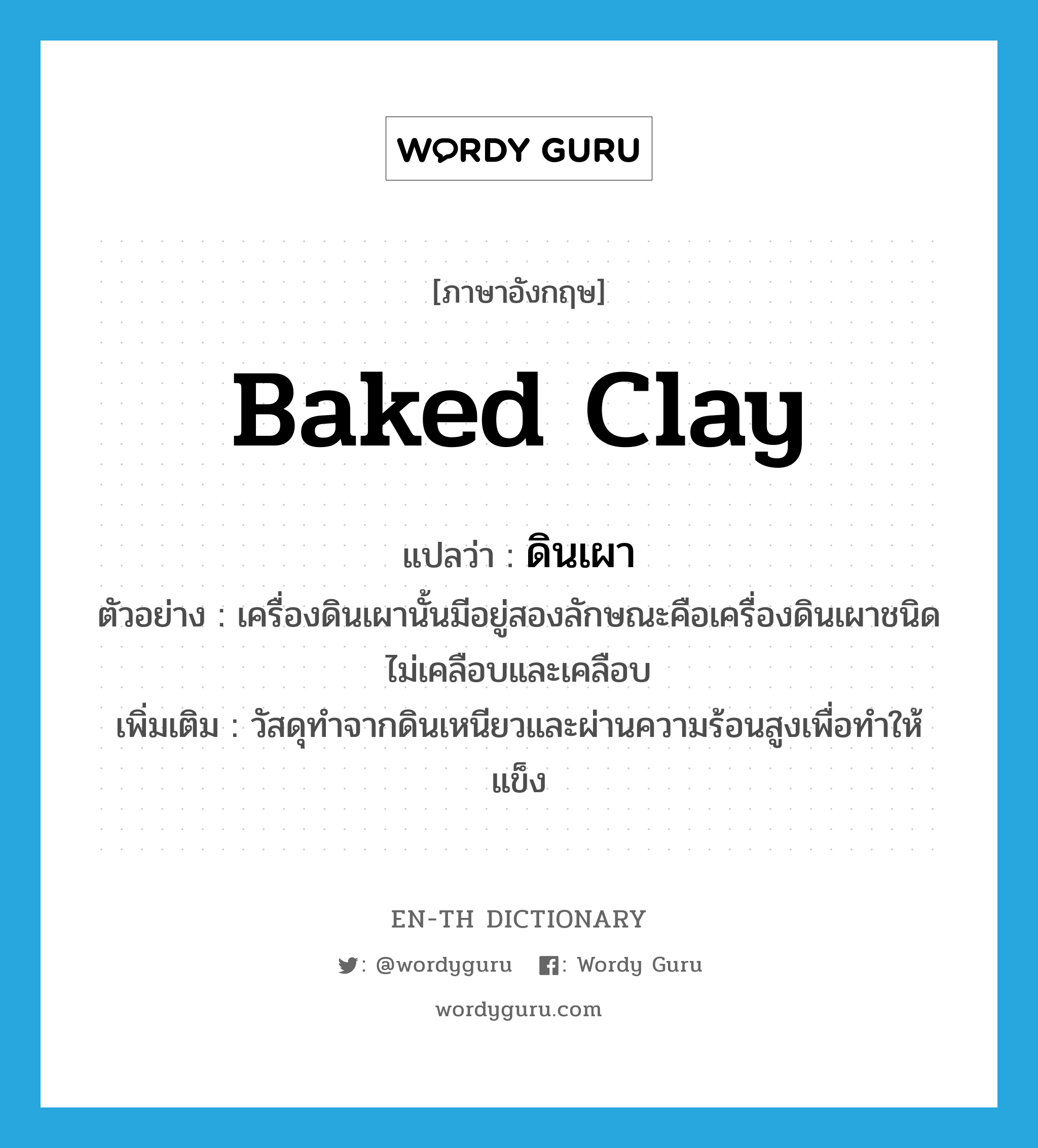 baked clay แปลว่า?, คำศัพท์ภาษาอังกฤษ baked clay แปลว่า ดินเผา ประเภท N ตัวอย่าง เครื่องดินเผานั้นมีอยู่สองลักษณะคือเครื่องดินเผาชนิดไม่เคลือบและเคลือบ เพิ่มเติม วัสดุทำจากดินเหนียวและผ่านความร้อนสูงเพื่อทำให้แข็ง หมวด N