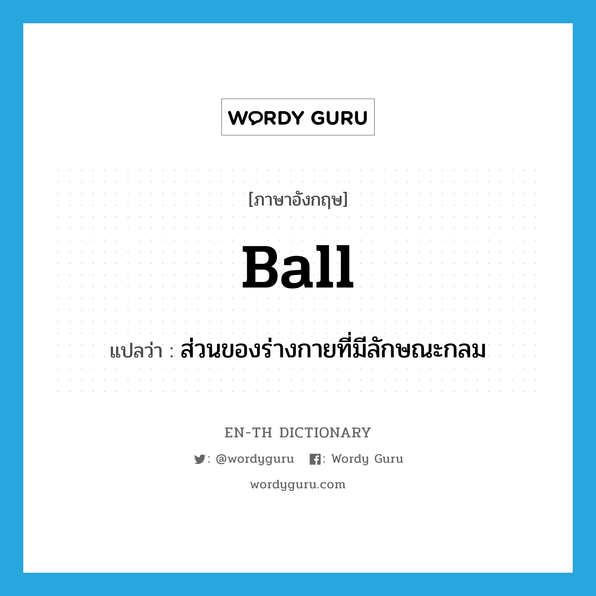 ball แปลว่า?, คำศัพท์ภาษาอังกฤษ ball แปลว่า ส่วนของร่างกายที่มีลักษณะกลม ประเภท N หมวด N