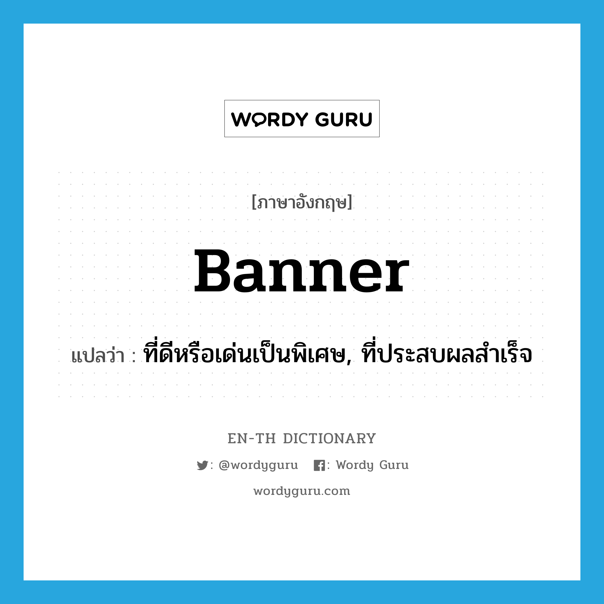 banner แปลว่า? คำศัพท์ในกลุ่มประเภท ADJ, คำศัพท์ภาษาอังกฤษ banner แปลว่า ที่ดีหรือเด่นเป็นพิเศษ, ที่ประสบผลสำเร็จ ประเภท ADJ หมวด ADJ