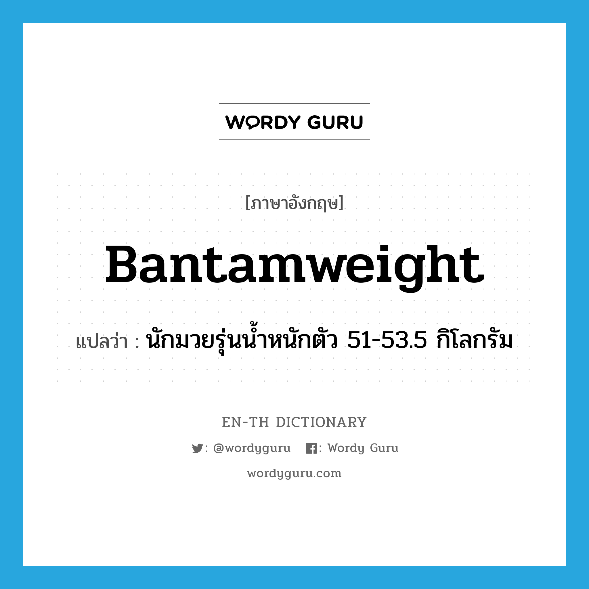 bantamweight แปลว่า?, คำศัพท์ภาษาอังกฤษ bantamweight แปลว่า นักมวยรุ่นน้ำหนักตัว 51-53.5 กิโลกรัม ประเภท N หมวด N