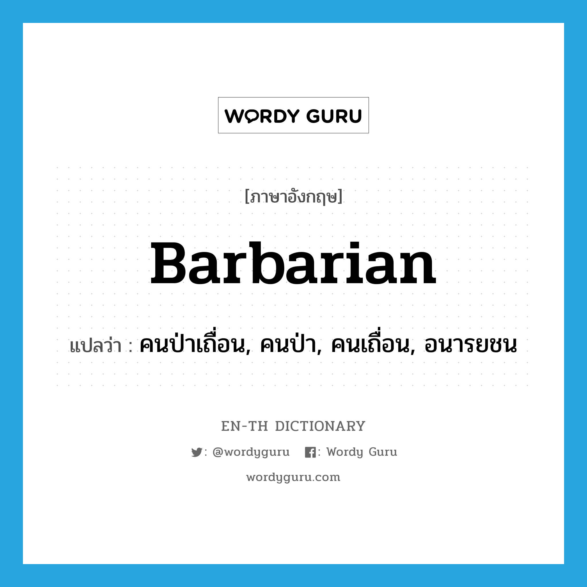 barbarian แปลว่า?, คำศัพท์ภาษาอังกฤษ barbarian แปลว่า คนป่าเถื่อน, คนป่า, คนเถื่อน, อนารยชน ประเภท N หมวด N