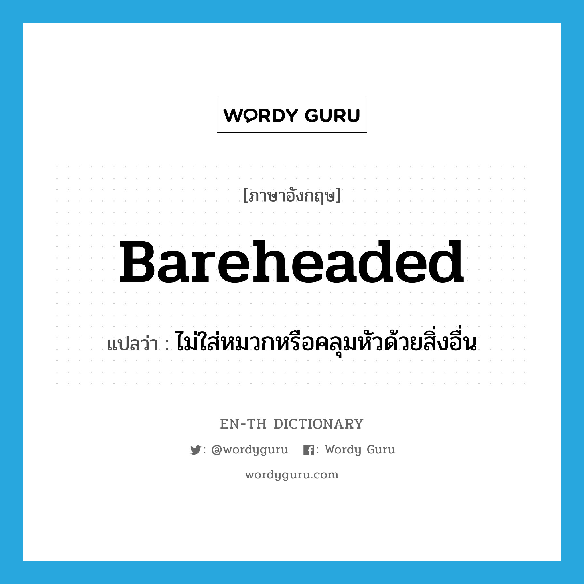 bareheaded แปลว่า?, คำศัพท์ภาษาอังกฤษ bareheaded แปลว่า ไม่ใส่หมวกหรือคลุมหัวด้วยสิ่งอื่น ประเภท ADV หมวด ADV