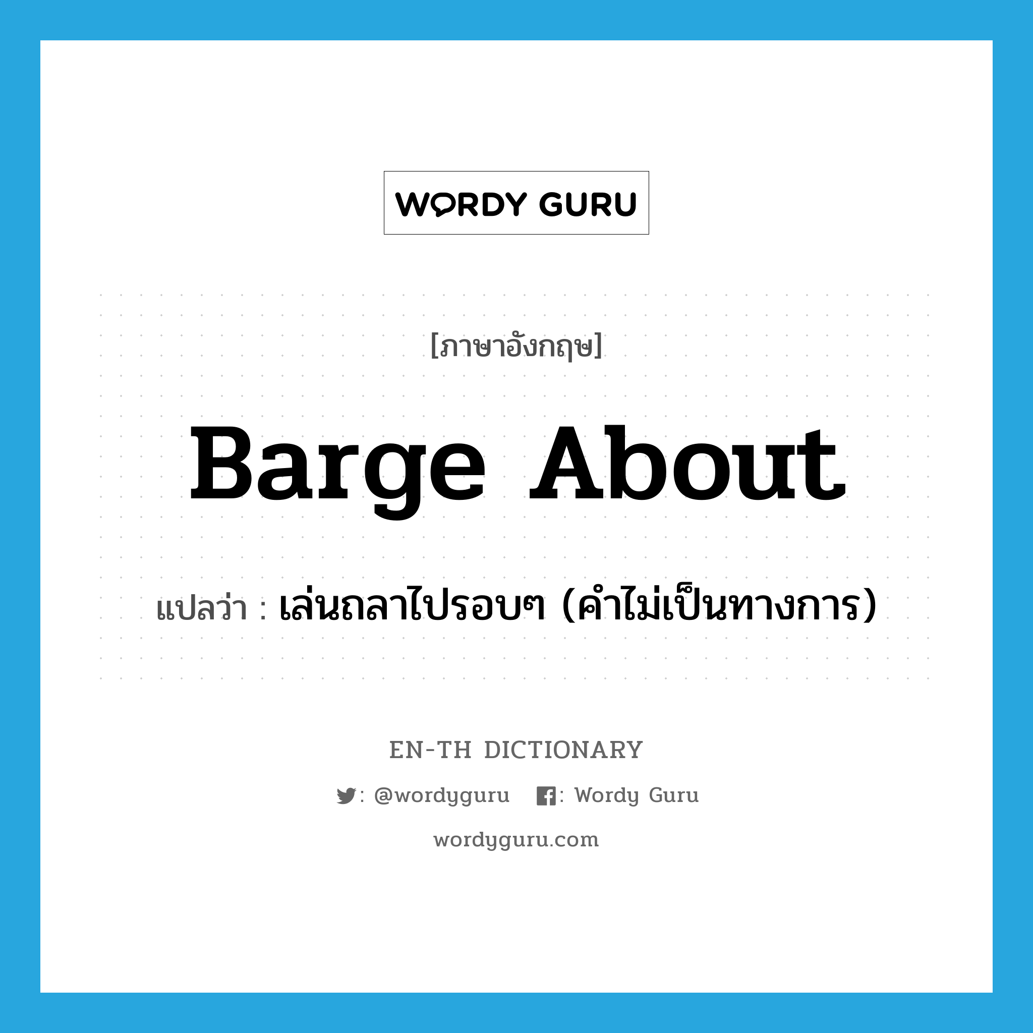 barge about แปลว่า?, คำศัพท์ภาษาอังกฤษ barge about แปลว่า เล่นถลาไปรอบๆ (คำไม่เป็นทางการ) ประเภท PHRV หมวด PHRV