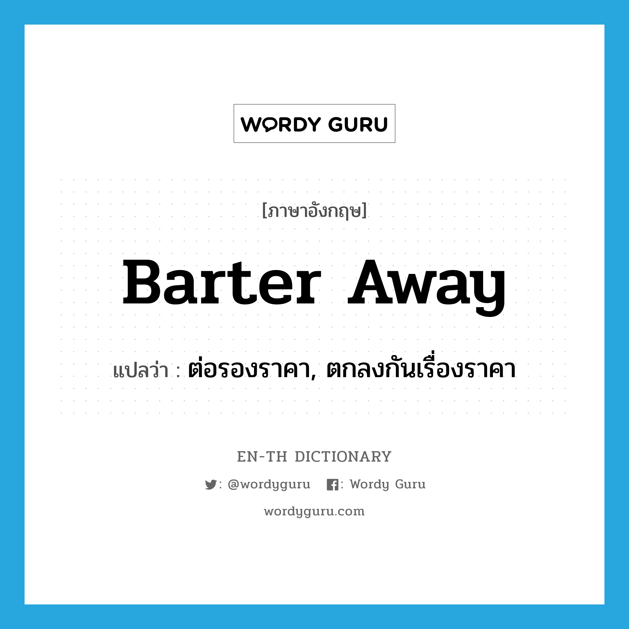 barter away แปลว่า?, คำศัพท์ภาษาอังกฤษ barter away แปลว่า ต่อรองราคา, ตกลงกันเรื่องราคา ประเภท PHRV หมวด PHRV