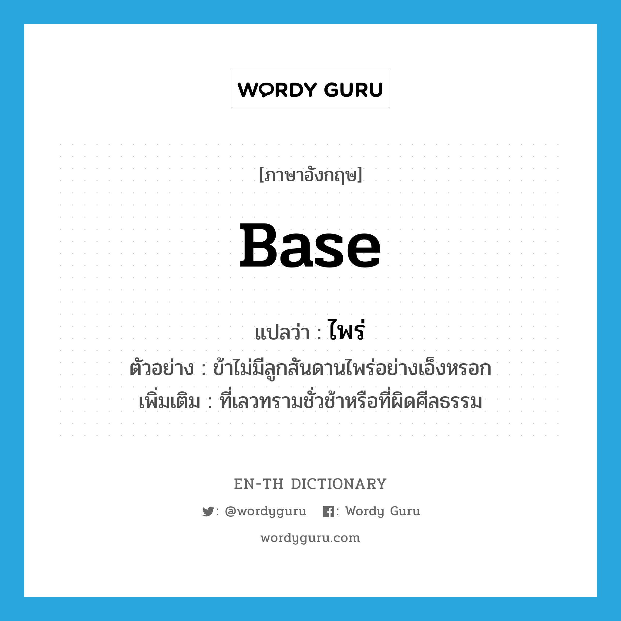 ไพร่ ภาษาอังกฤษ?, คำศัพท์ภาษาอังกฤษ ไพร่ แปลว่า base ประเภท ADJ ตัวอย่าง ข้าไม่มีลูกสันดานไพร่อย่างเอ็งหรอก เพิ่มเติม ที่เลวทรามชั่วช้าหรือที่ผิดศีลธรรม หมวด ADJ