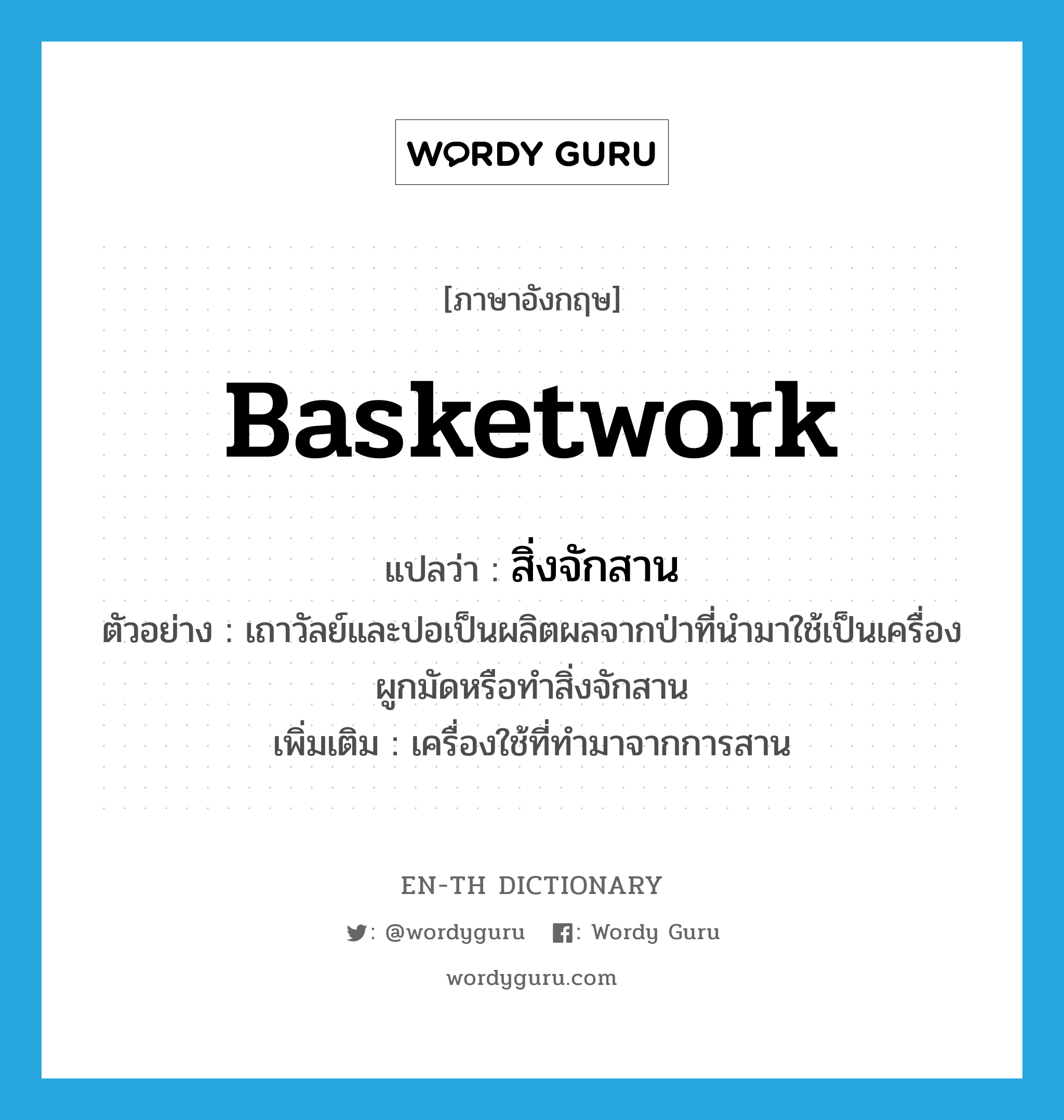 basketwork แปลว่า?, คำศัพท์ภาษาอังกฤษ basketwork แปลว่า สิ่งจักสาน ประเภท N ตัวอย่าง เถาวัลย์และปอเป็นผลิตผลจากป่าที่นำมาใช้เป็นเครื่องผูกมัดหรือทำสิ่งจักสาน เพิ่มเติม เครื่องใช้ที่ทำมาจากการสาน หมวด N