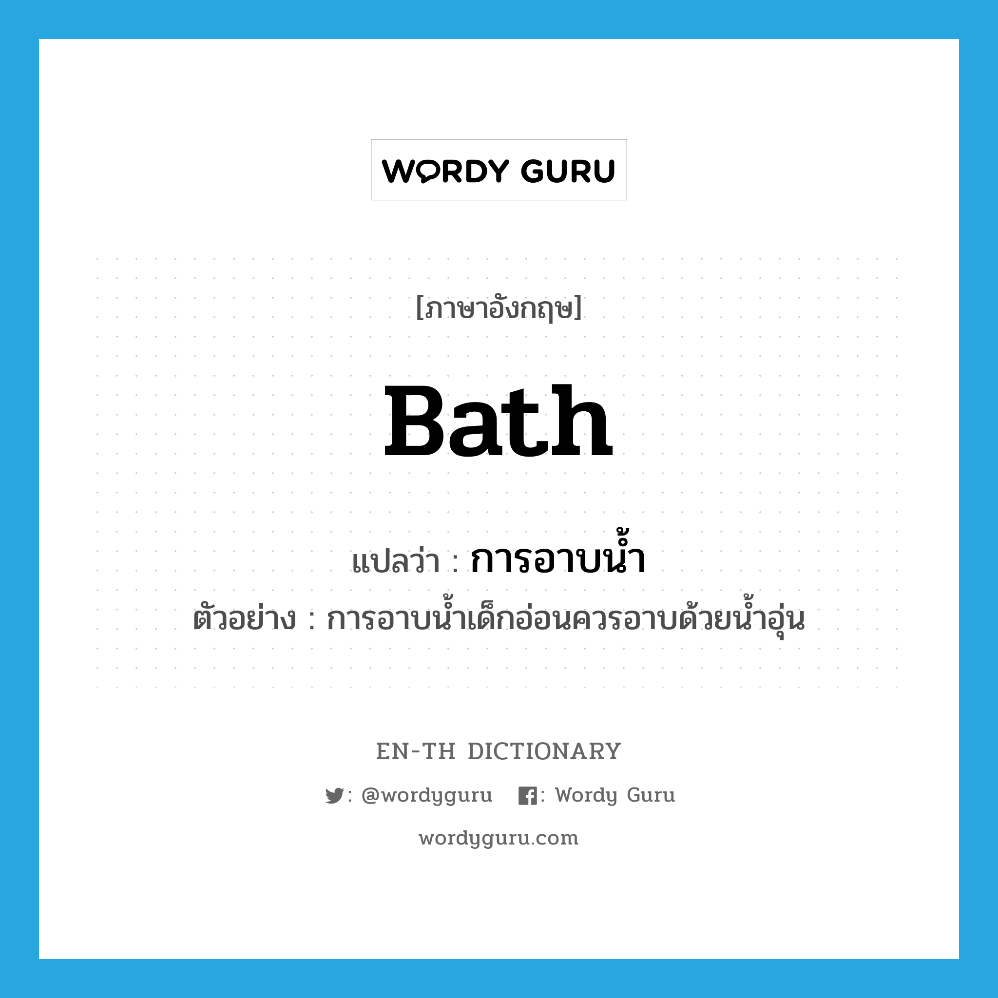 bath แปลว่า?, คำศัพท์ภาษาอังกฤษ bath แปลว่า การอาบน้ำ ประเภท N ตัวอย่าง การอาบน้ำเด็กอ่อนควรอาบด้วยน้ำอุ่น หมวด N