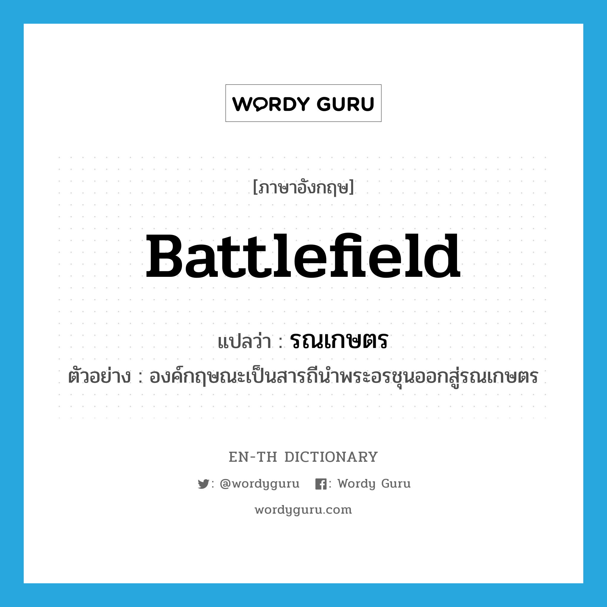 battlefield แปลว่า?, คำศัพท์ภาษาอังกฤษ battlefield แปลว่า รณเกษตร ประเภท N ตัวอย่าง องค์กฤษณะเป็นสารถีนำพระอรชุนออกสู่รณเกษตร หมวด N