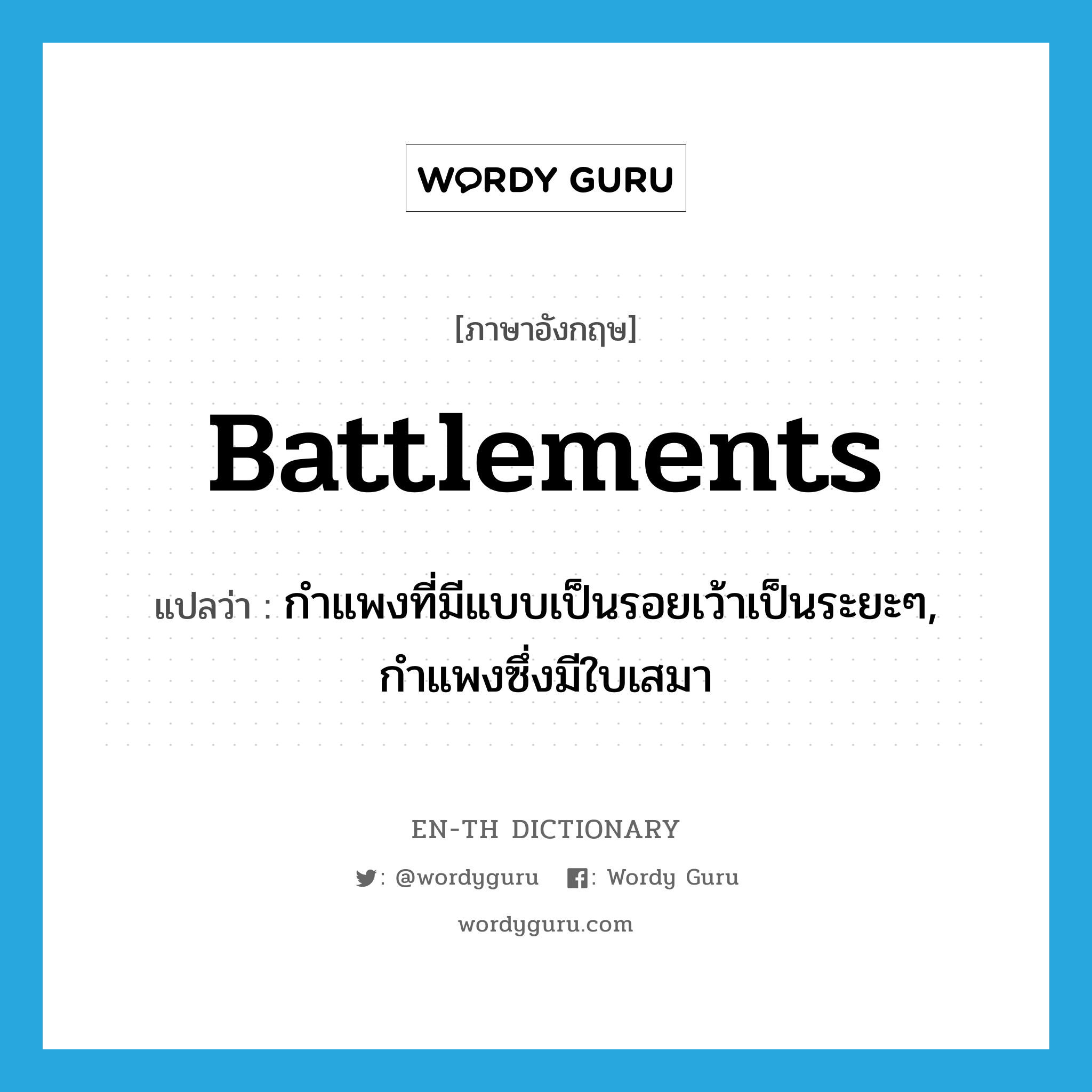 battlements แปลว่า?, คำศัพท์ภาษาอังกฤษ battlements แปลว่า กำแพงที่มีแบบเป็นรอยเว้าเป็นระยะๆ, กำแพงซึ่งมีใบเสมา ประเภท N หมวด N