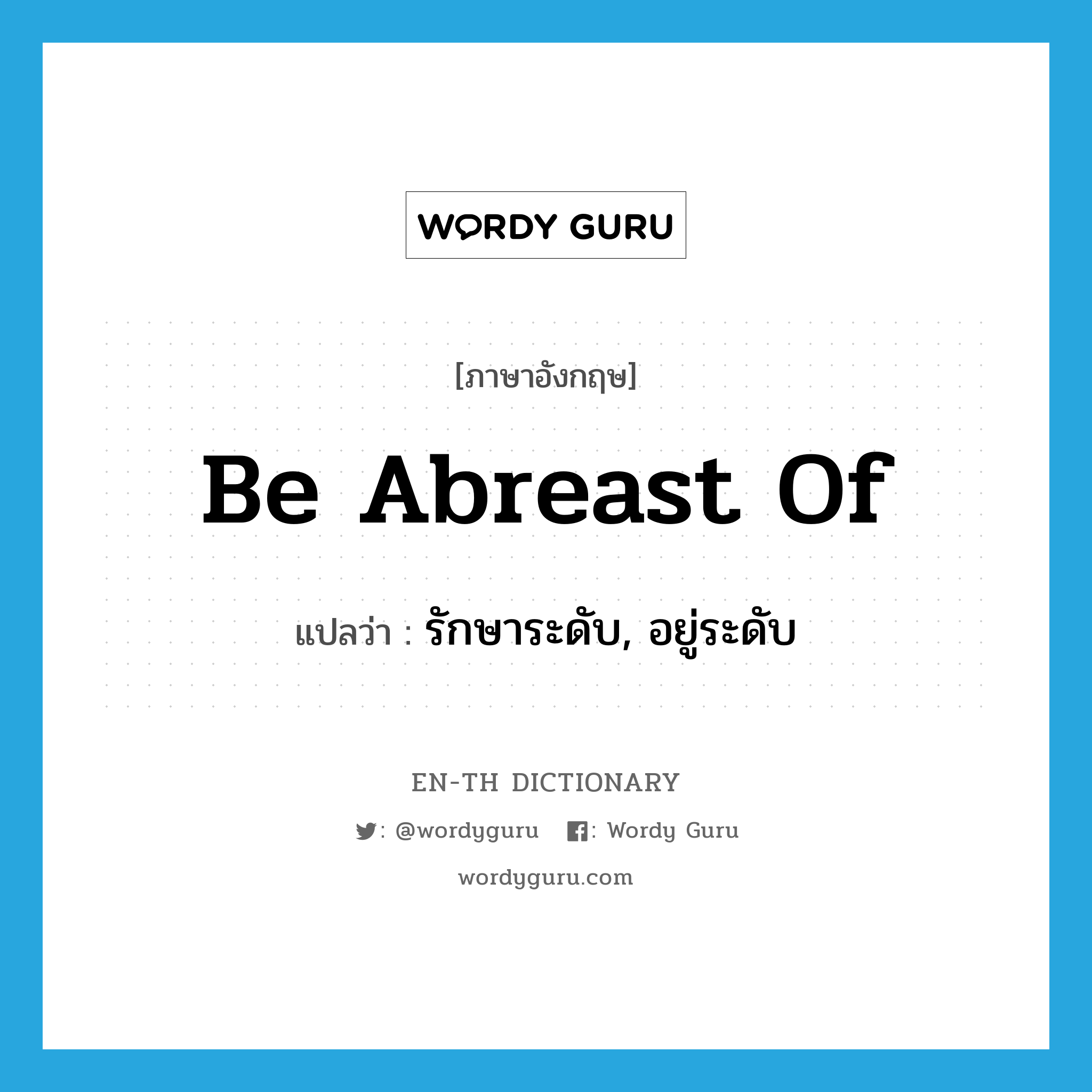 be abreast of แปลว่า?, คำศัพท์ภาษาอังกฤษ be abreast of แปลว่า รักษาระดับ, อยู่ระดับ ประเภท PHRV หมวด PHRV