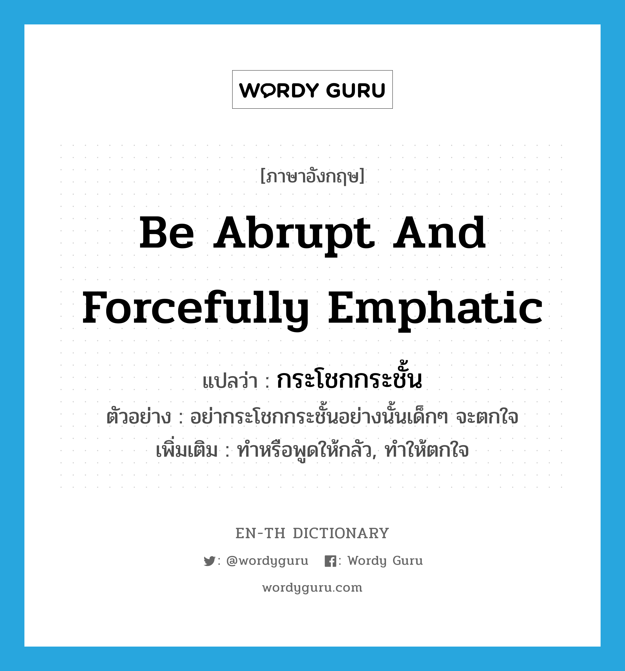 be abrupt and forcefully emphatic แปลว่า?, คำศัพท์ภาษาอังกฤษ be abrupt and forcefully emphatic แปลว่า กระโชกกระชั้น ประเภท V ตัวอย่าง อย่ากระโชกกระชั้นอย่างนั้นเด็กๆ จะตกใจ เพิ่มเติม ทำหรือพูดให้กลัว, ทำให้ตกใจ หมวด V