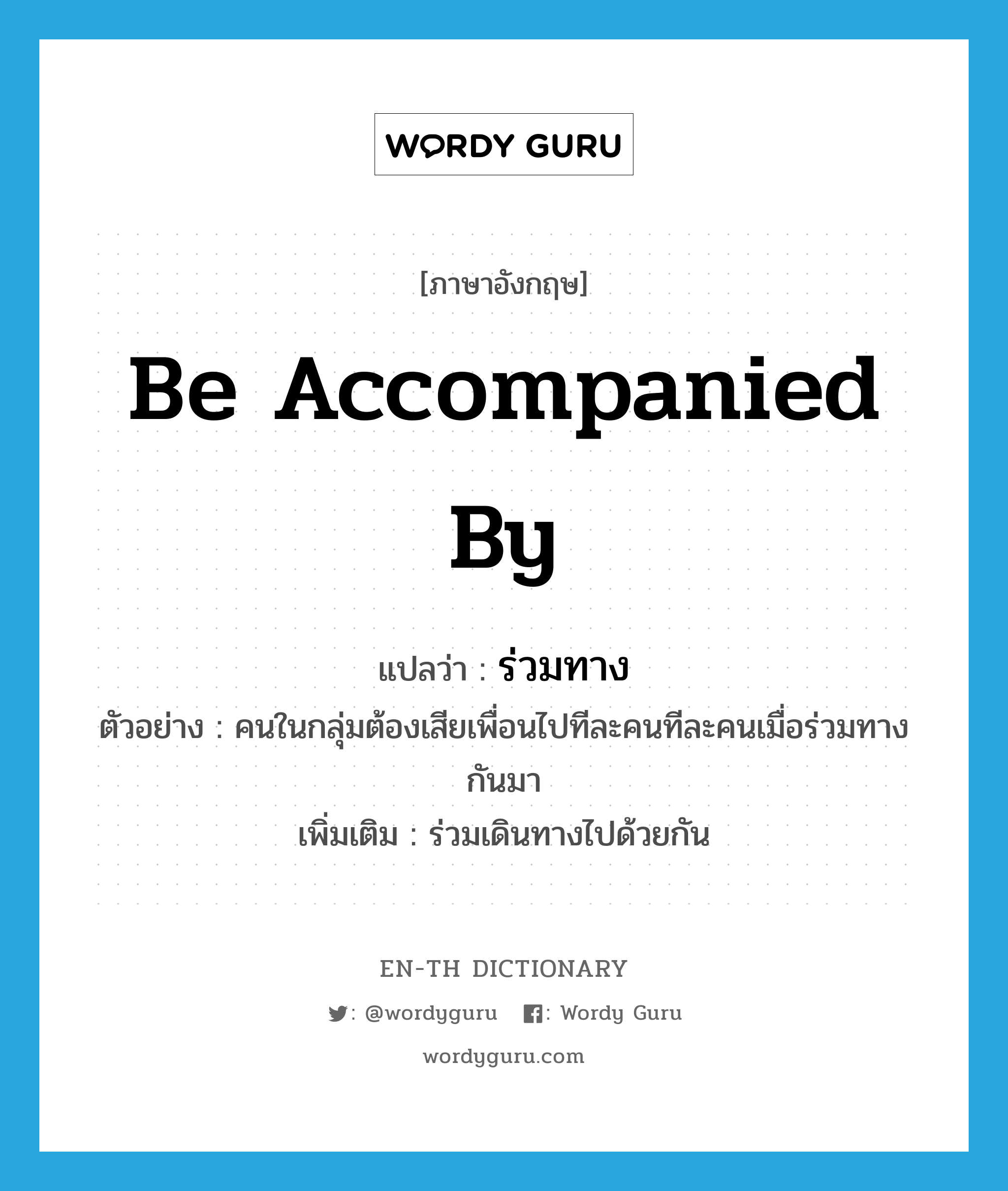 be accompanied by แปลว่า?, คำศัพท์ภาษาอังกฤษ be accompanied by แปลว่า ร่วมทาง ประเภท V ตัวอย่าง คนในกลุ่มต้องเสียเพื่อนไปทีละคนทีละคนเมื่อร่วมทางกันมา เพิ่มเติม ร่วมเดินทางไปด้วยกัน หมวด V