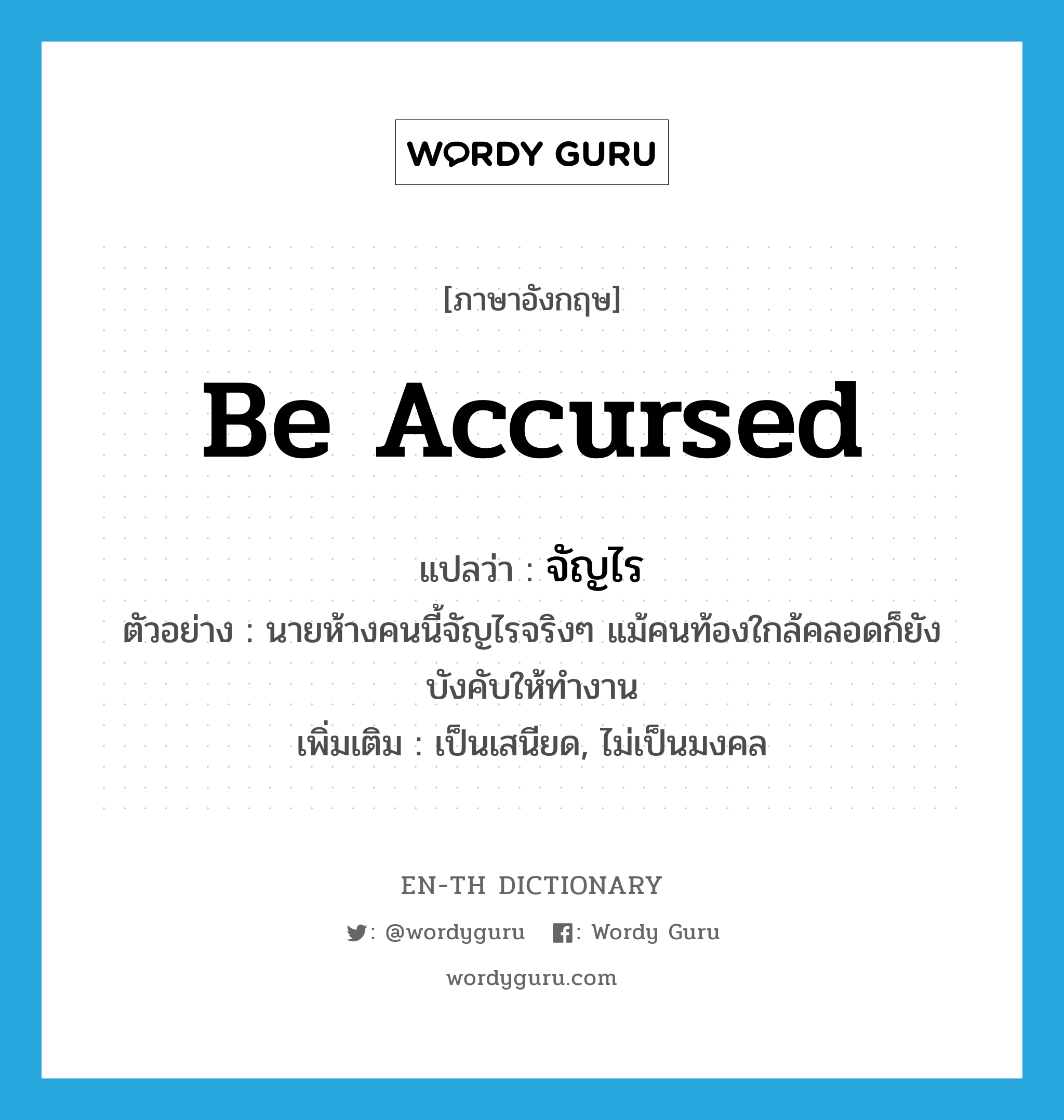 be accursed แปลว่า?, คำศัพท์ภาษาอังกฤษ be accursed แปลว่า จัญไร ประเภท V ตัวอย่าง นายห้างคนนี้จัญไรจริงๆ แม้คนท้องใกล้คลอดก็ยังบังคับให้ทำงาน เพิ่มเติม เป็นเสนียด, ไม่เป็นมงคล หมวด V