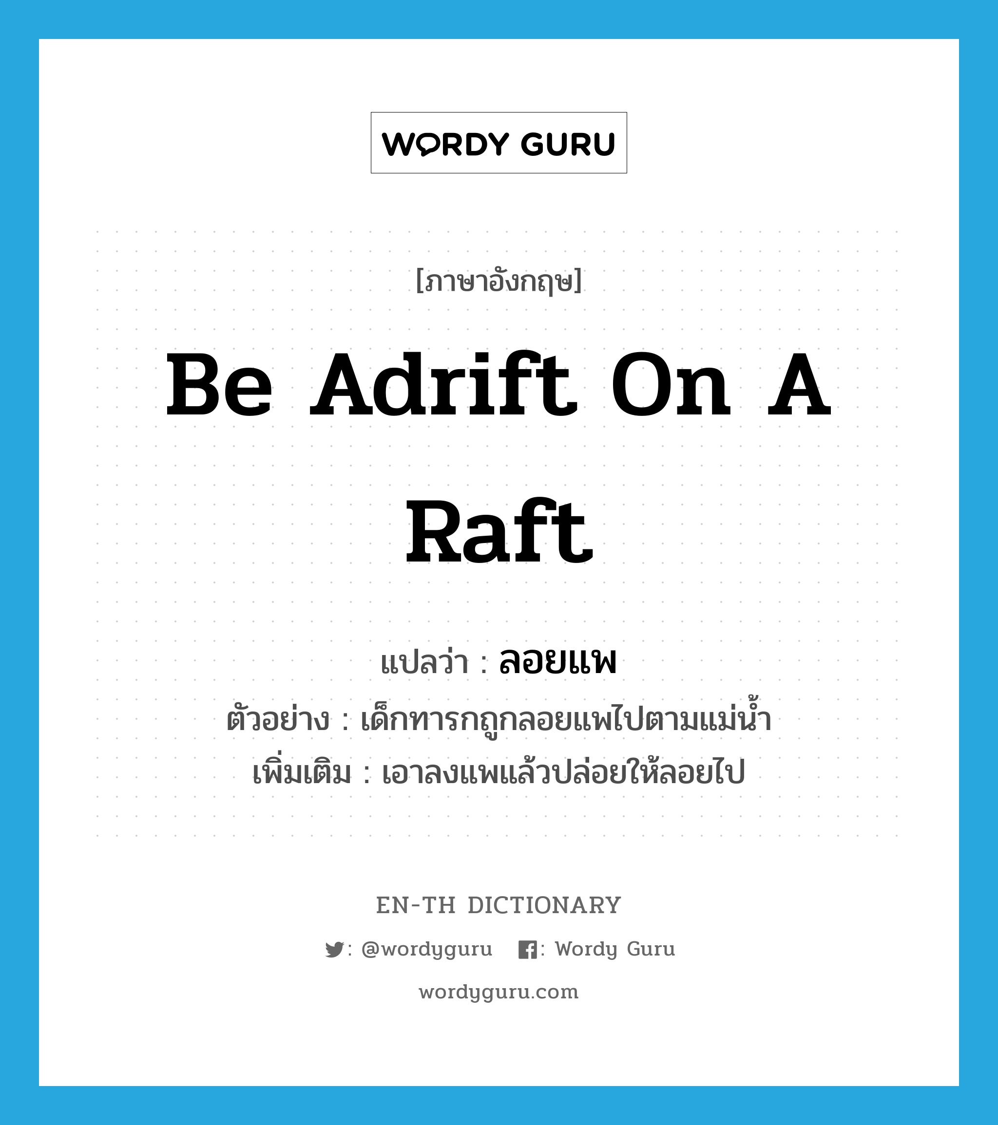 be adrift on a raft แปลว่า?, คำศัพท์ภาษาอังกฤษ be adrift on a raft แปลว่า ลอยแพ ประเภท V ตัวอย่าง เด็กทารกถูกลอยแพไปตามแม่น้ำ เพิ่มเติม เอาลงแพแล้วปล่อยให้ลอยไป หมวด V