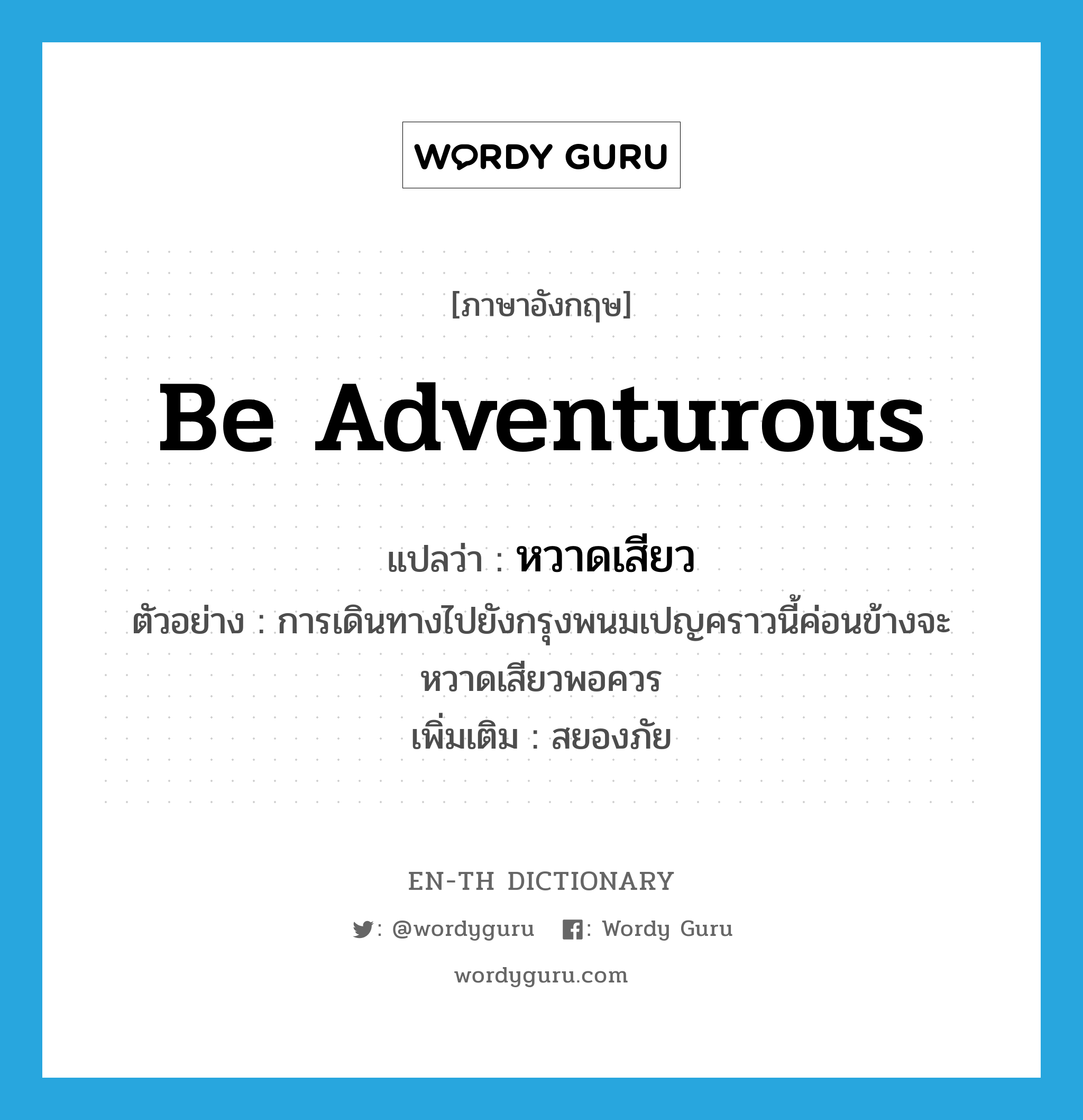 be adventurous แปลว่า?, คำศัพท์ภาษาอังกฤษ be adventurous แปลว่า หวาดเสียว ประเภท V ตัวอย่าง การเดินทางไปยังกรุงพนมเปญคราวนี้ค่อนข้างจะหวาดเสียวพอควร เพิ่มเติม สยองภัย หมวด V