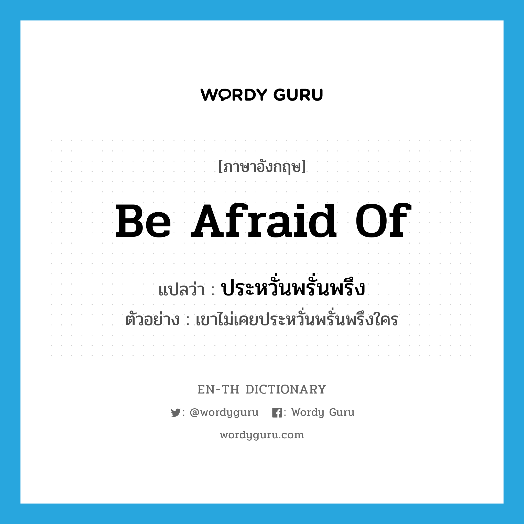 be afraid of แปลว่า?, คำศัพท์ภาษาอังกฤษ be afraid of แปลว่า ประหวั่นพรั่นพรึง ประเภท V ตัวอย่าง เขาไม่เคยประหวั่นพรั่นพรึงใคร หมวด V