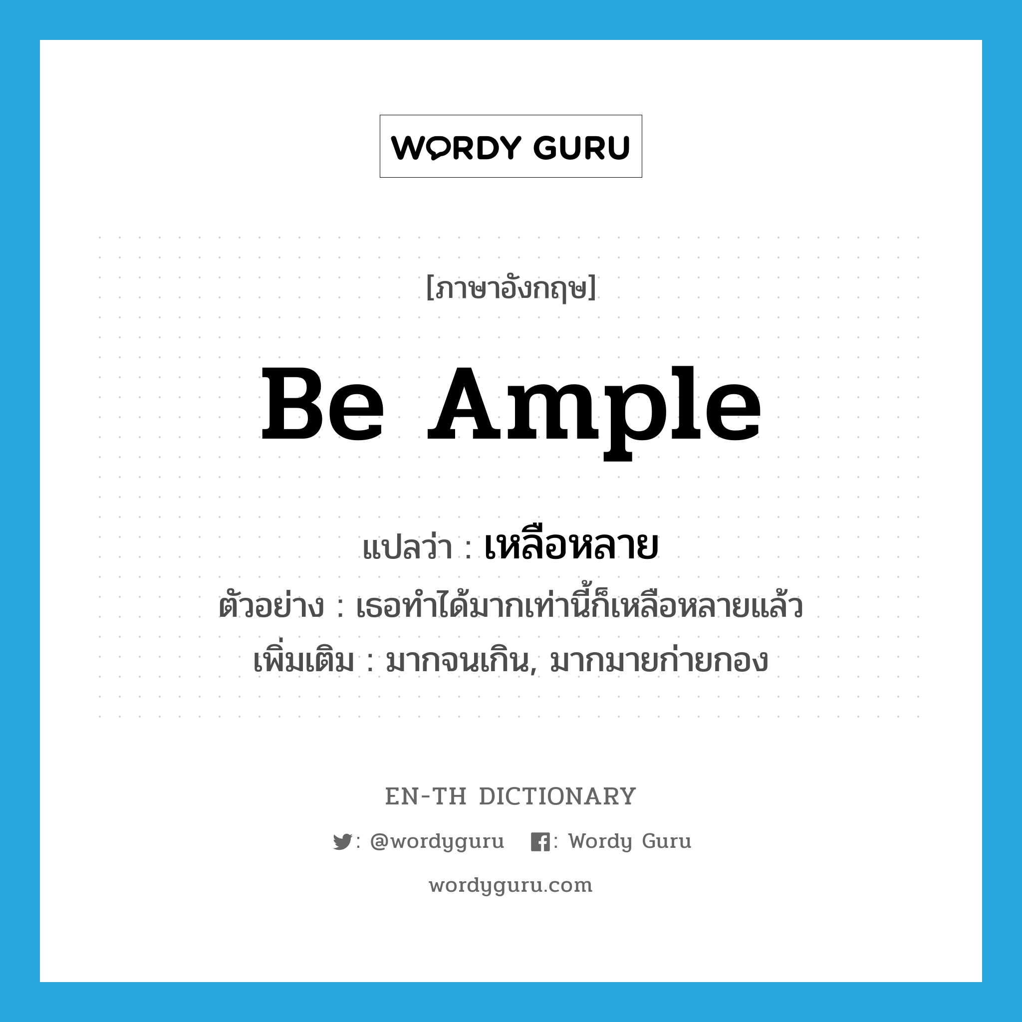 be ample แปลว่า?, คำศัพท์ภาษาอังกฤษ be ample แปลว่า เหลือหลาย ประเภท V ตัวอย่าง เธอทำได้มากเท่านี้ก็เหลือหลายแล้ว เพิ่มเติม มากจนเกิน, มากมายก่ายกอง หมวด V