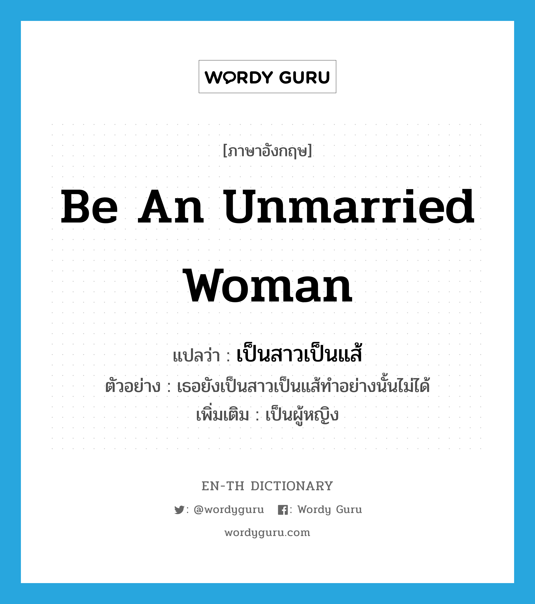 be an unmarried woman แปลว่า? คำศัพท์ในกลุ่มประเภท v, คำศัพท์ภาษาอังกฤษ be an unmarried woman แปลว่า เป็นสาวเป็นแส้ ประเภท V ตัวอย่าง เธอยังเป็นสาวเป็นแส้ทำอย่างนั้นไม่ได้ เพิ่มเติม เป็นผู้หญิง หมวด V