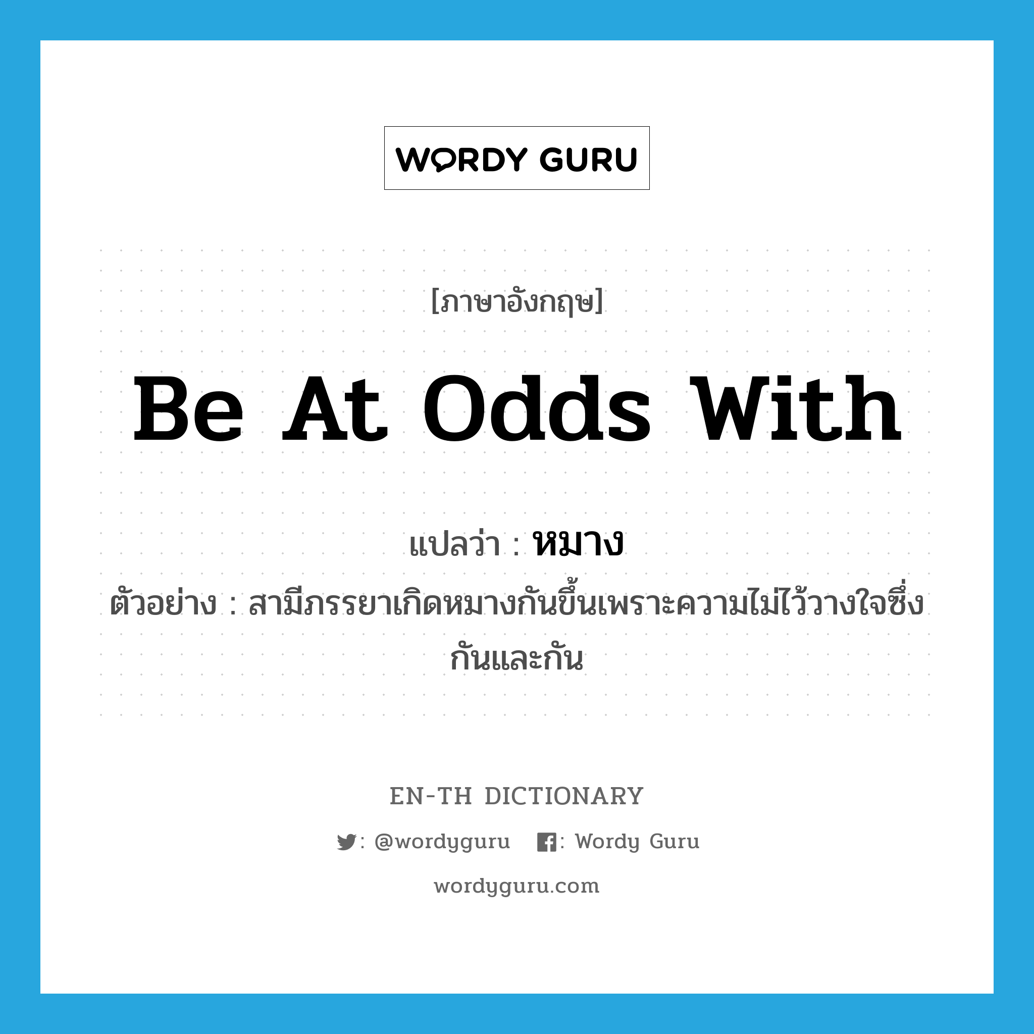 be at odds with แปลว่า?, คำศัพท์ภาษาอังกฤษ be at odds with แปลว่า หมาง ประเภท V ตัวอย่าง สามีภรรยาเกิดหมางกันขึ้นเพราะความไม่ไว้วางใจซึ่งกันและกัน หมวด V