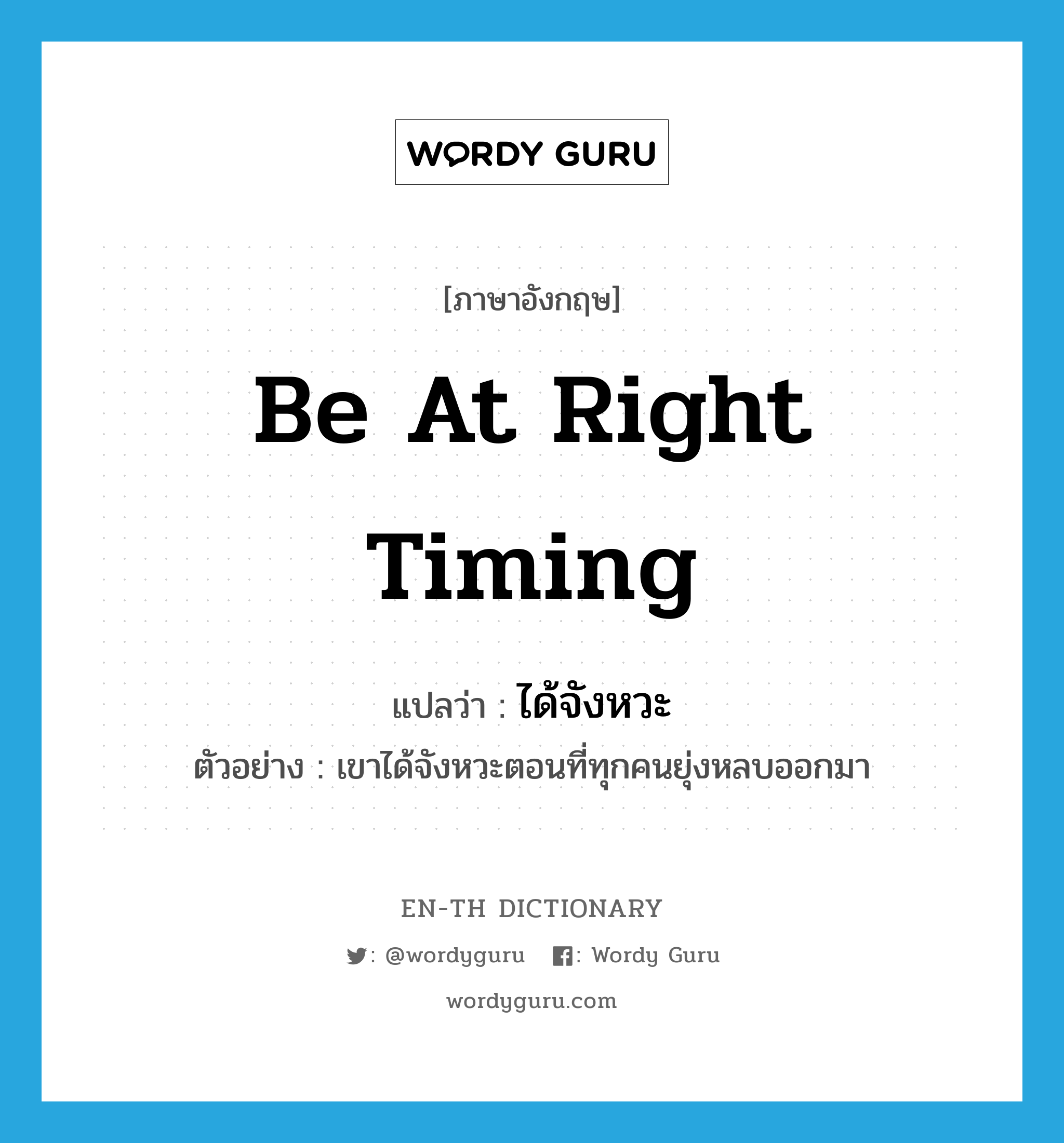 be at right timing แปลว่า?, คำศัพท์ภาษาอังกฤษ be at right timing แปลว่า ได้จังหวะ ประเภท V ตัวอย่าง เขาได้จังหวะตอนที่ทุกคนยุ่งหลบออกมา หมวด V