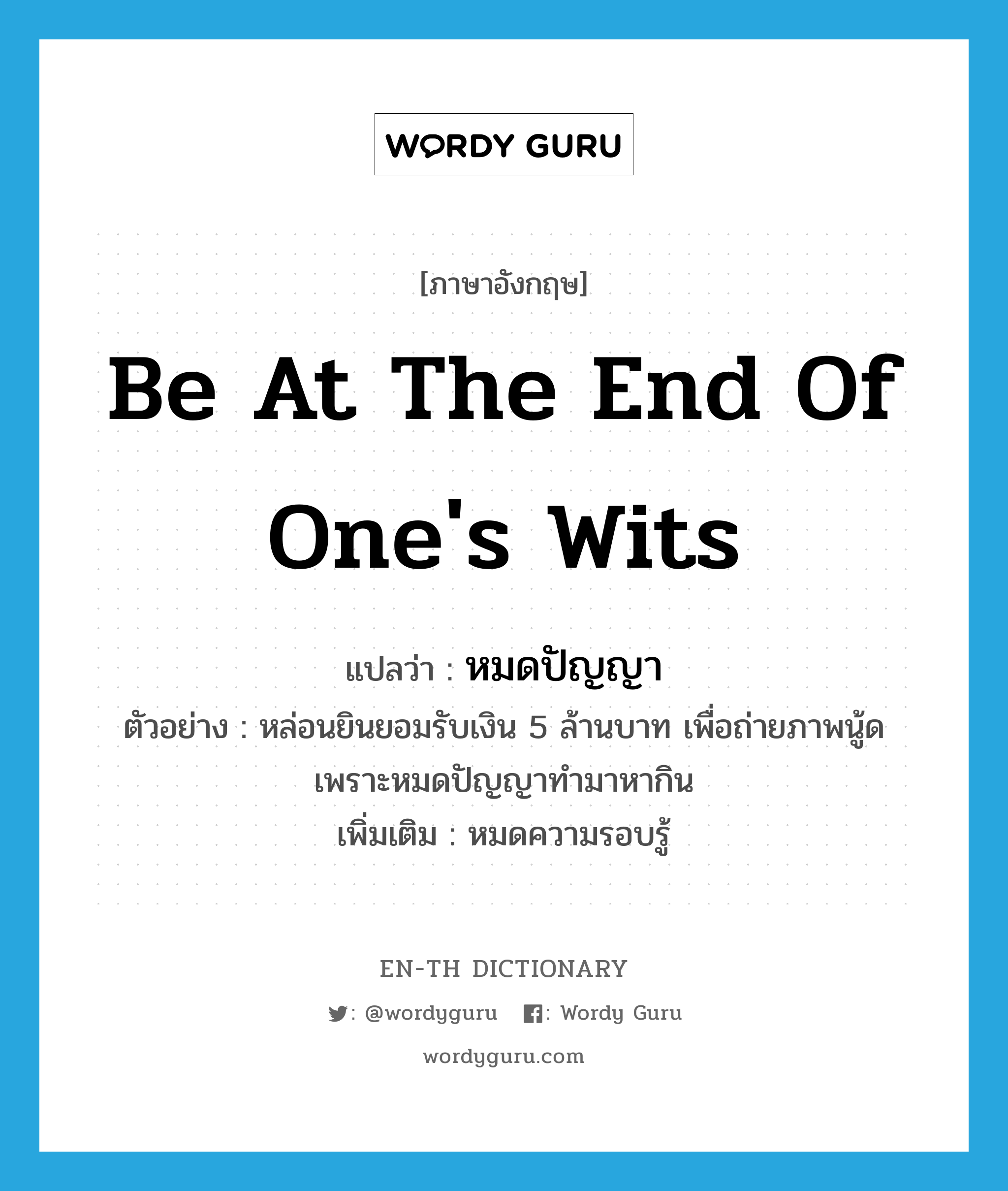 be at the end of one&#39;s wits แปลว่า?, คำศัพท์ภาษาอังกฤษ be at the end of one&#39;s wits แปลว่า หมดปัญญา ประเภท V ตัวอย่าง หล่อนยินยอมรับเงิน 5 ล้านบาท เพื่อถ่ายภาพนู้ด เพราะหมดปัญญาทำมาหากิน เพิ่มเติม หมดความรอบรู้ หมวด V