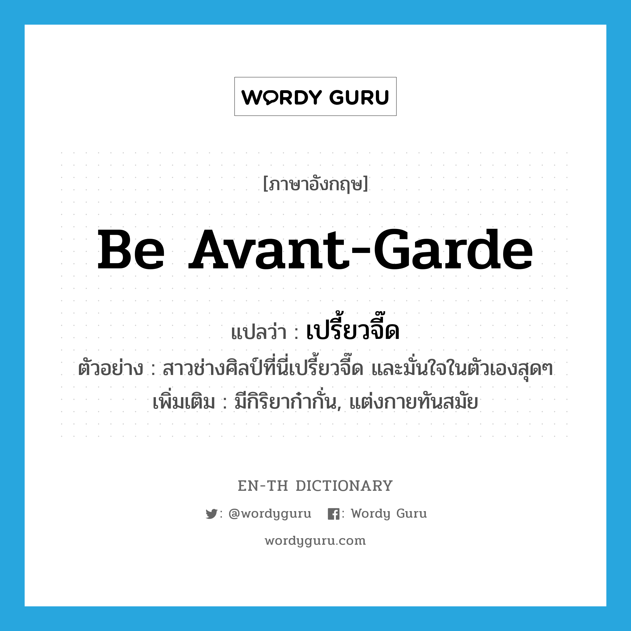 be avant-garde แปลว่า?, คำศัพท์ภาษาอังกฤษ be avant-garde แปลว่า เปรี้ยวจี๊ด ประเภท V ตัวอย่าง สาวช่างศิลป์ที่นี่เปรี้ยวจี๊ด และมั่นใจในตัวเองสุดๆ เพิ่มเติม มีกิริยาก๋ากั่น, แต่งกายทันสมัย หมวด V