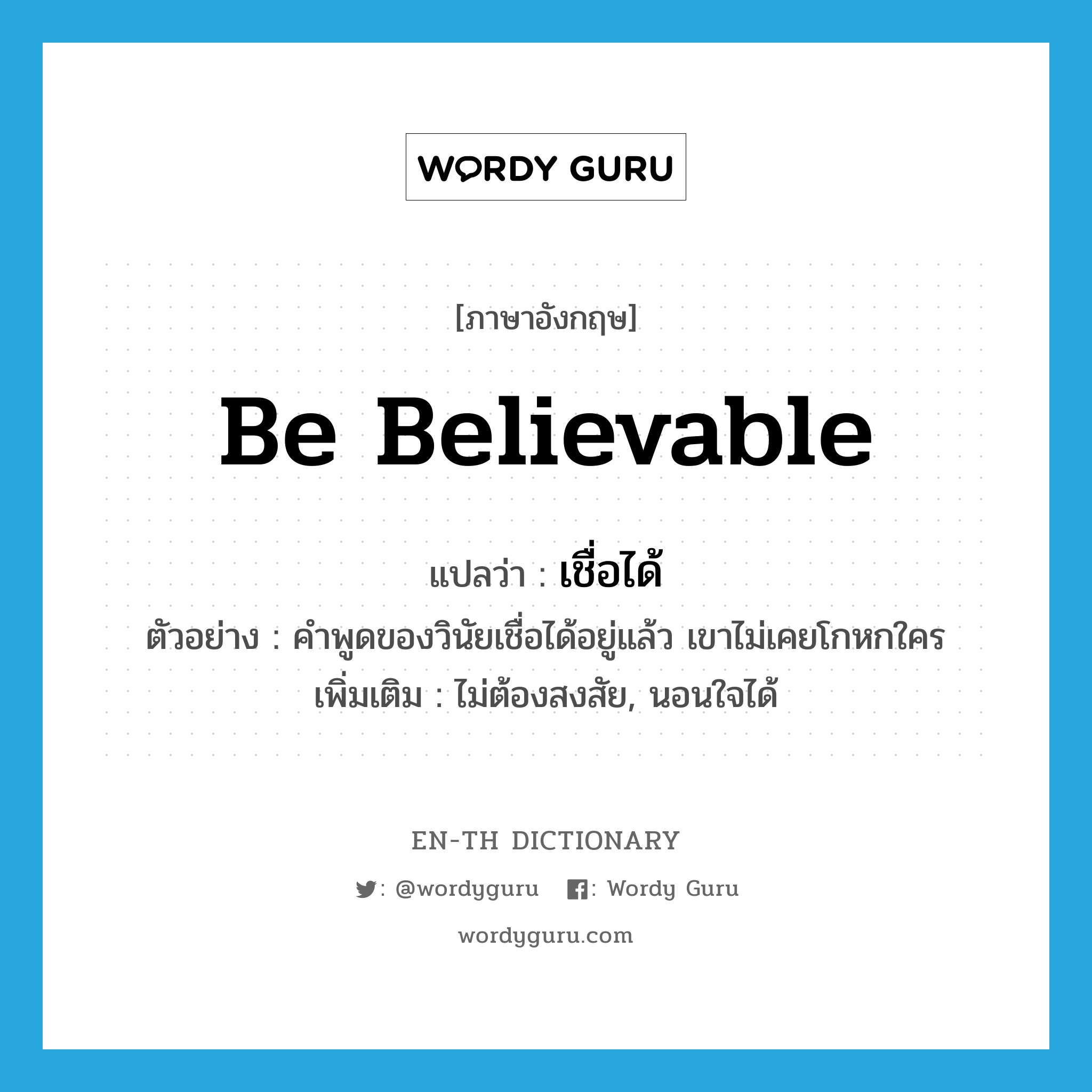 be believable แปลว่า?, คำศัพท์ภาษาอังกฤษ be believable แปลว่า เชื่อได้ ประเภท V ตัวอย่าง คำพูดของวินัยเชื่อได้อยู่แล้ว เขาไม่เคยโกหกใคร เพิ่มเติม ไม่ต้องสงสัย, นอนใจได้ หมวด V