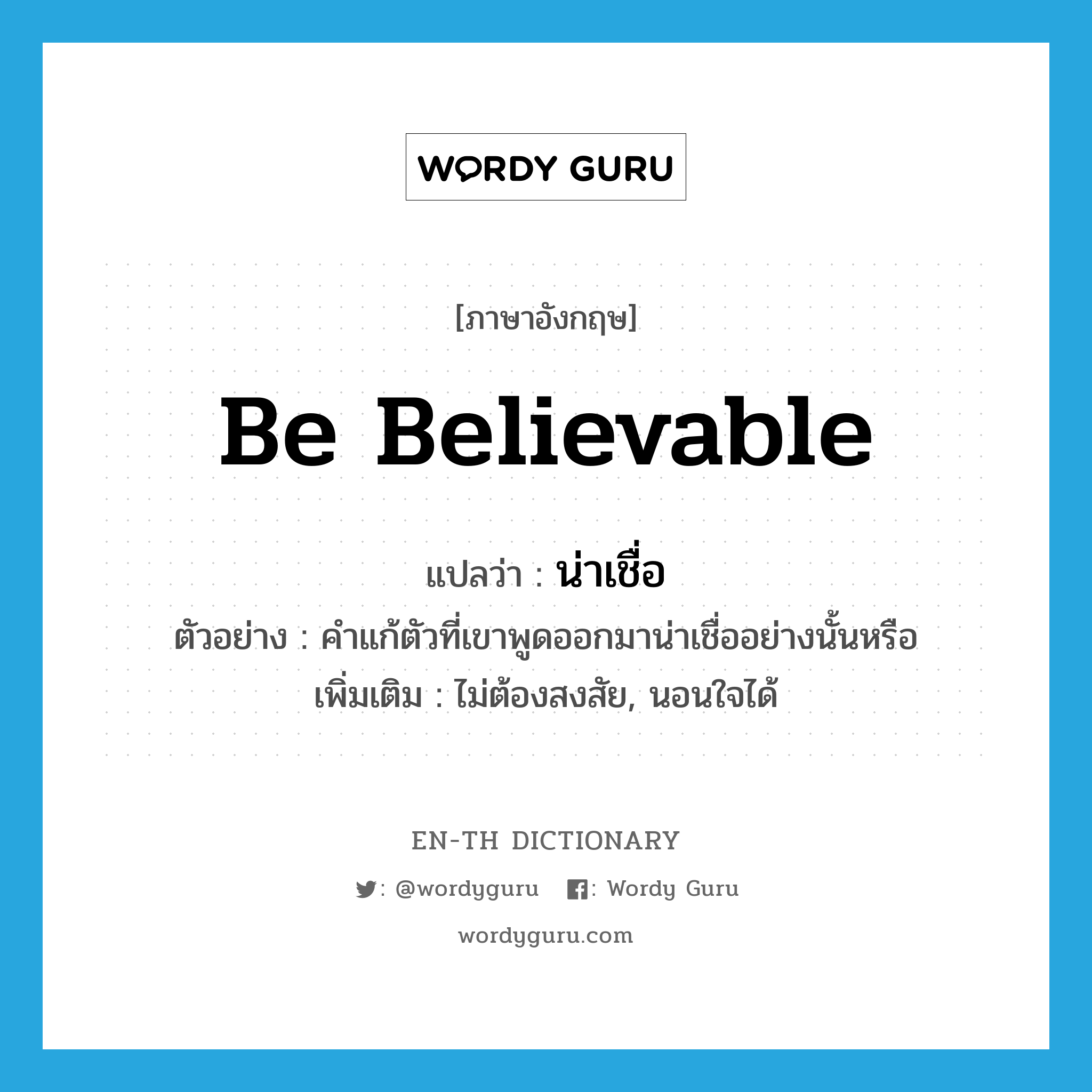 be believable แปลว่า?, คำศัพท์ภาษาอังกฤษ be believable แปลว่า น่าเชื่อ ประเภท V ตัวอย่าง คำแก้ตัวที่เขาพูดออกมาน่าเชื่ออย่างนั้นหรือ เพิ่มเติม ไม่ต้องสงสัย, นอนใจได้ หมวด V