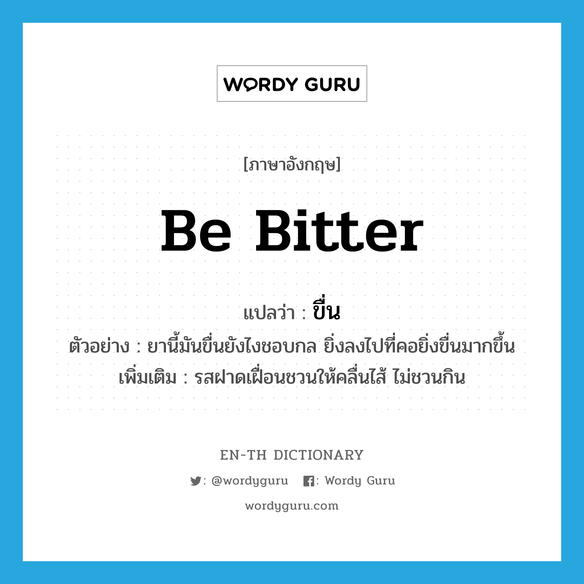 be bitter แปลว่า?, คำศัพท์ภาษาอังกฤษ be bitter แปลว่า ขื่น ประเภท V ตัวอย่าง ยานี้มันขื่นยังไงชอบกล ยิ่งลงไปที่คอยิ่งขื่นมากขึ้น เพิ่มเติม รสฝาดเฝื่อนชวนให้คลื่นไส้ ไม่ชวนกิน หมวด V