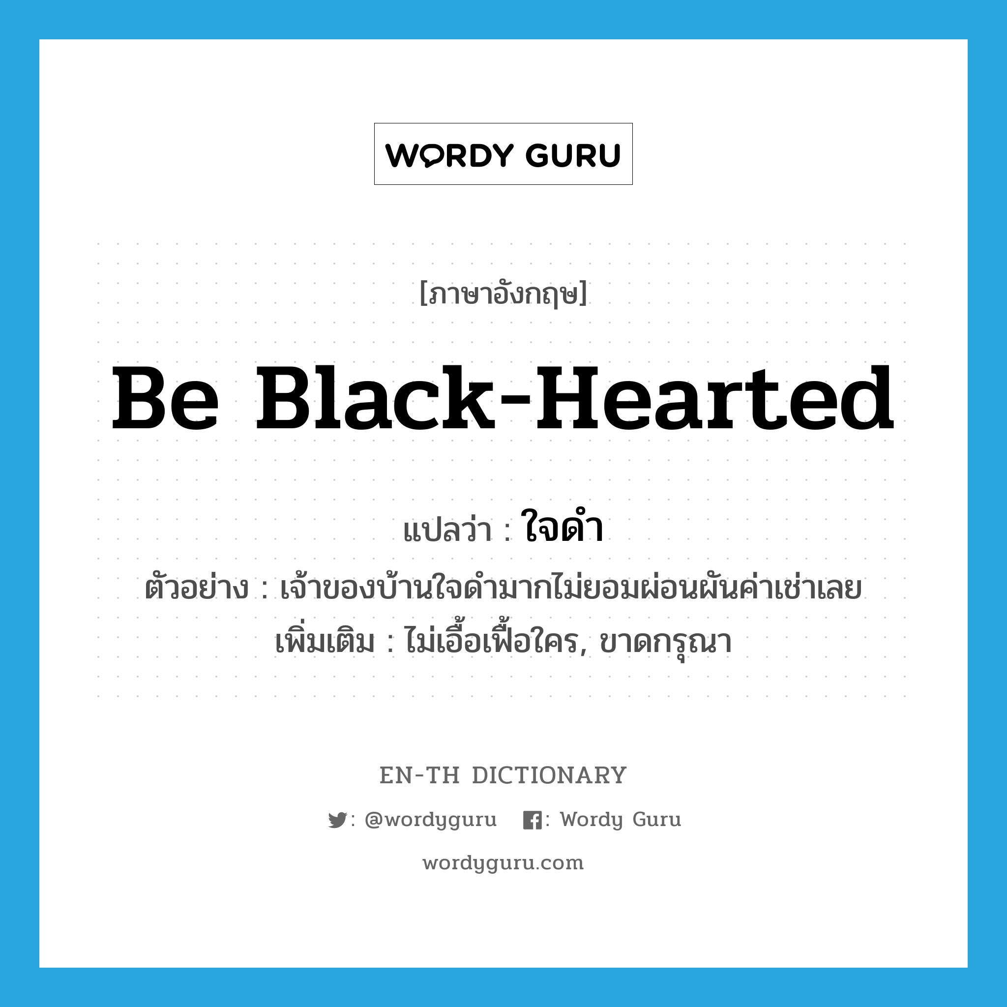 be black-hearted แปลว่า?, คำศัพท์ภาษาอังกฤษ be black-hearted แปลว่า ใจดำ ประเภท V ตัวอย่าง เจ้าของบ้านใจดำมากไม่ยอมผ่อนผันค่าเช่าเลย เพิ่มเติม ไม่เอื้อเฟื้อใคร, ขาดกรุณา หมวด V