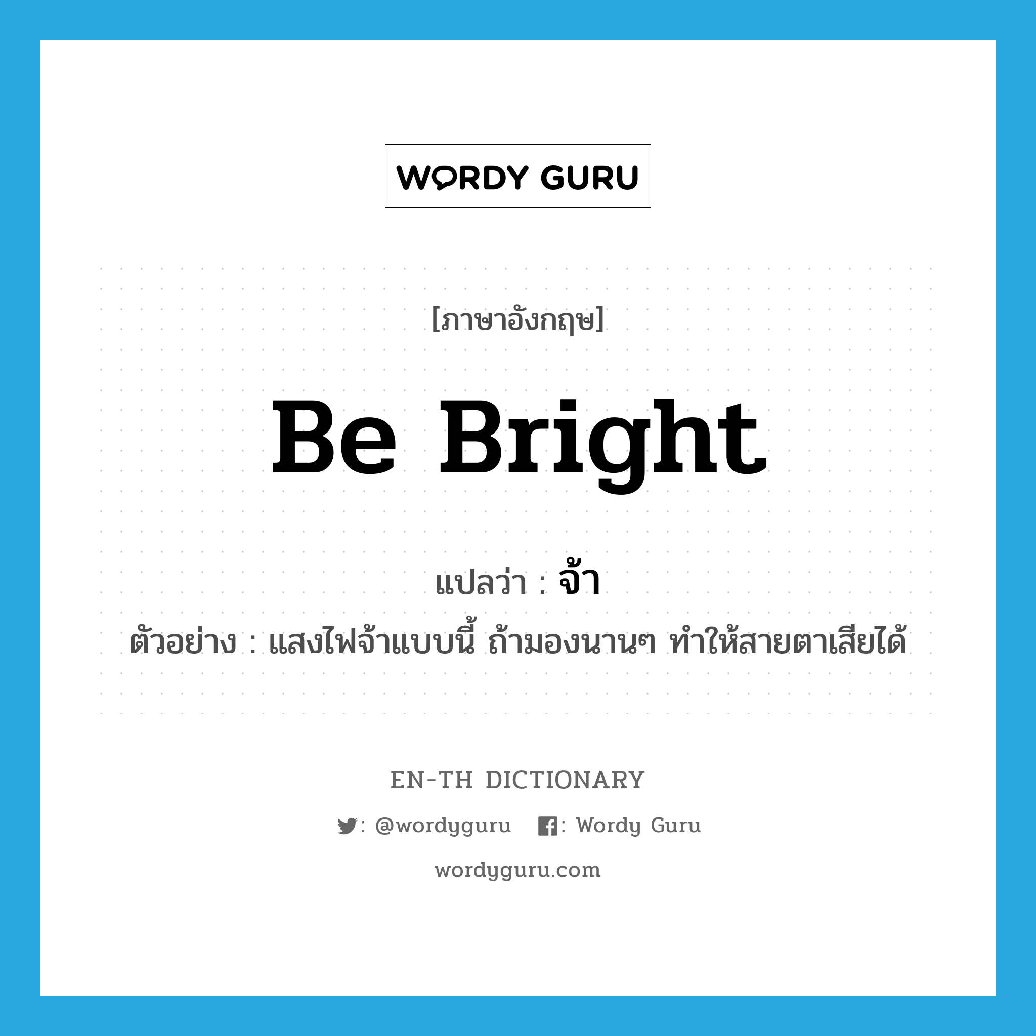 be bright แปลว่า?, คำศัพท์ภาษาอังกฤษ be bright แปลว่า จ้า ประเภท V ตัวอย่าง แสงไฟจ้าแบบนี้ ถ้ามองนานๆ ทำให้สายตาเสียได้ หมวด V