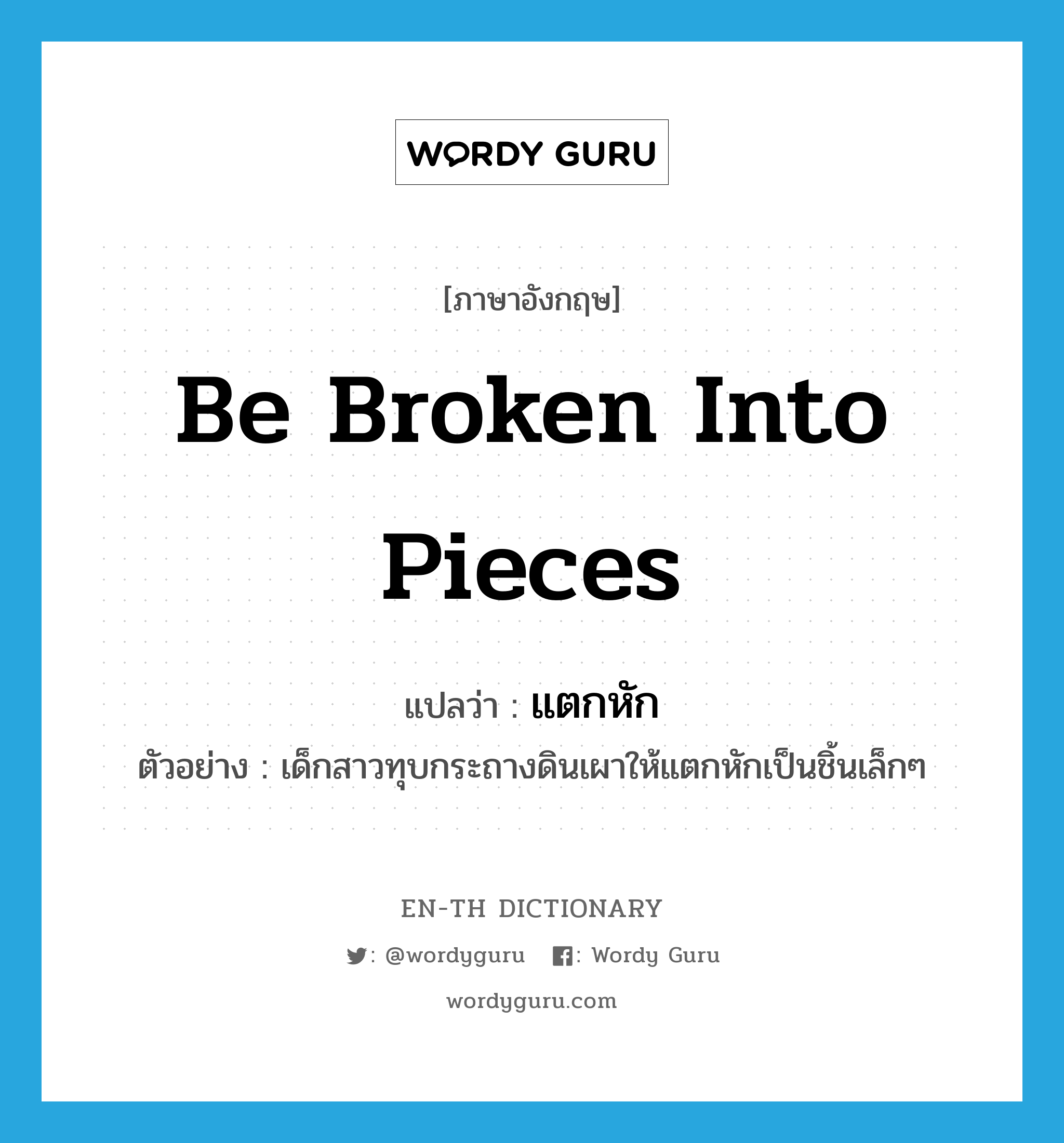 be broken into pieces แปลว่า?, คำศัพท์ภาษาอังกฤษ be broken into pieces แปลว่า แตกหัก ประเภท V ตัวอย่าง เด็กสาวทุบกระถางดินเผาให้แตกหักเป็นชิ้นเล็กๆ หมวด V